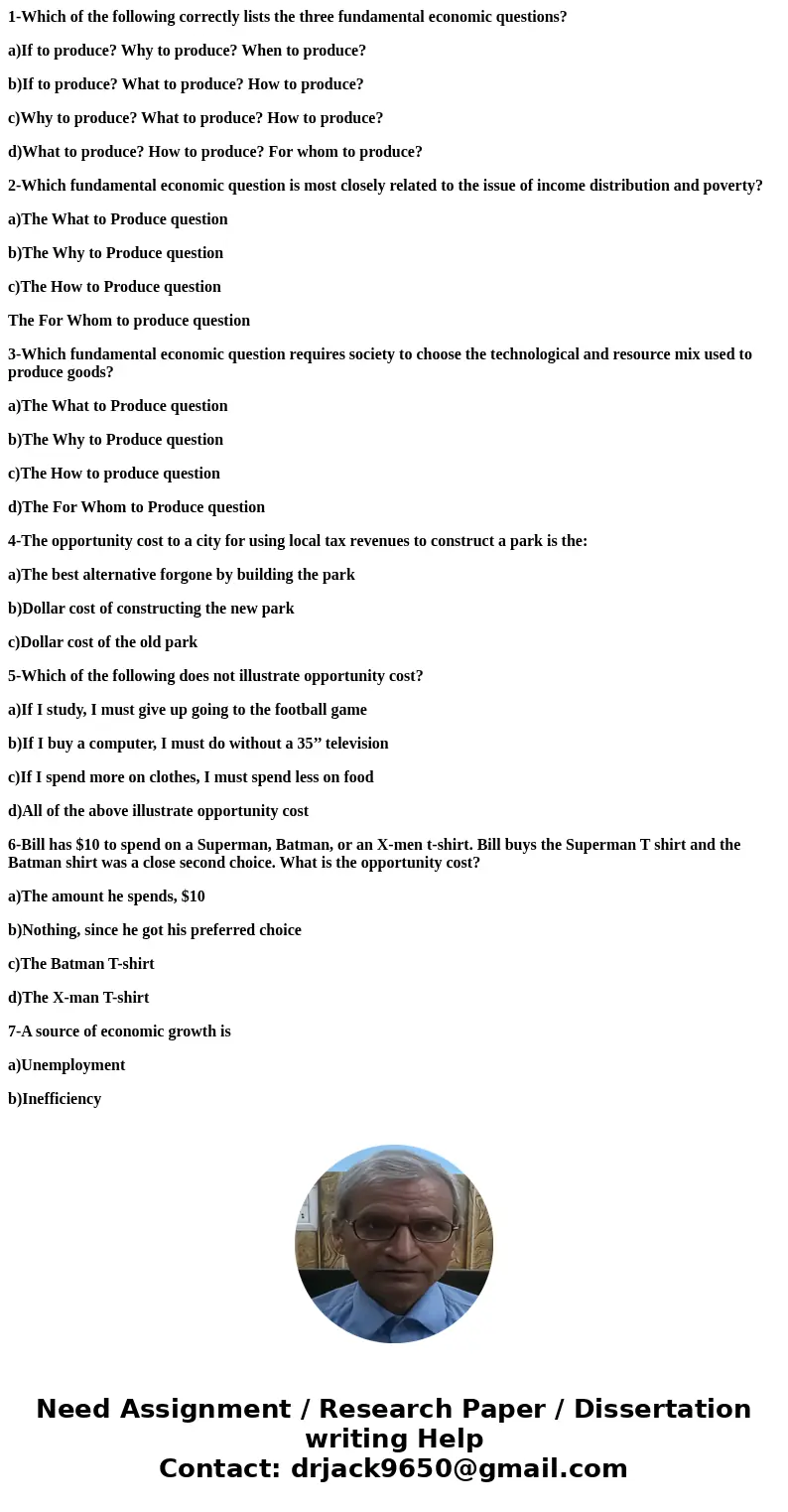 1-Which of the following correctly lists the three fundamental economic questions? a)If to produce? Why to produce? When to produce? b)If to produce? What to pr 1-Which of the following correctly lists the three fundamental economic questions? a)If to produce? Why to produce? When to produce? b)If to produce? What to pr