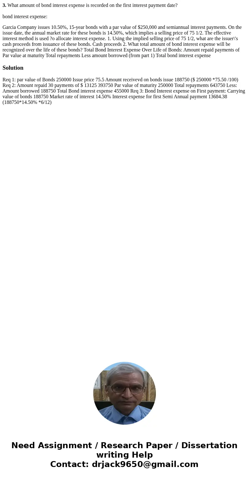 3. What amount of bond interest expense is recorded on the first interest payment date? bond interest expense: Garcia Company issues 10.50%, 15-year bonds with  3. What amount of bond interest expense is recorded on the first interest payment date? bond interest expense: Garcia Company issues 10.50%, 15-year bonds with