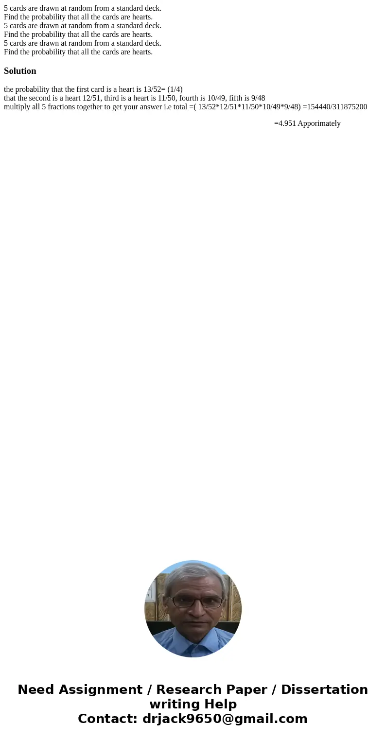 5 cards are drawn at random from a standard deck. Find the probability that all the cards are hearts. 5 cards are drawn at random from a standard deck. Find th  5 cards are drawn at random from a standard deck. Find the probability that all the cards are hearts. 5 cards are drawn at random from a standard deck. Find th