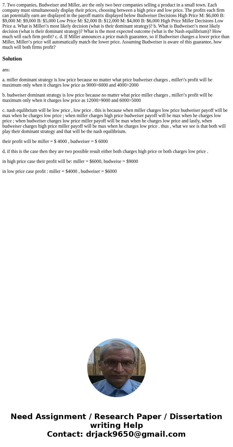 7. Two companies, Budweiser and Miller, are the only two beer companies selling a product in a small town. Each company must simultaneously display their price  7. Two companies, Budweiser and Miller, are the only two beer companies selling a product in a small town. Each company must simultaneously display their price