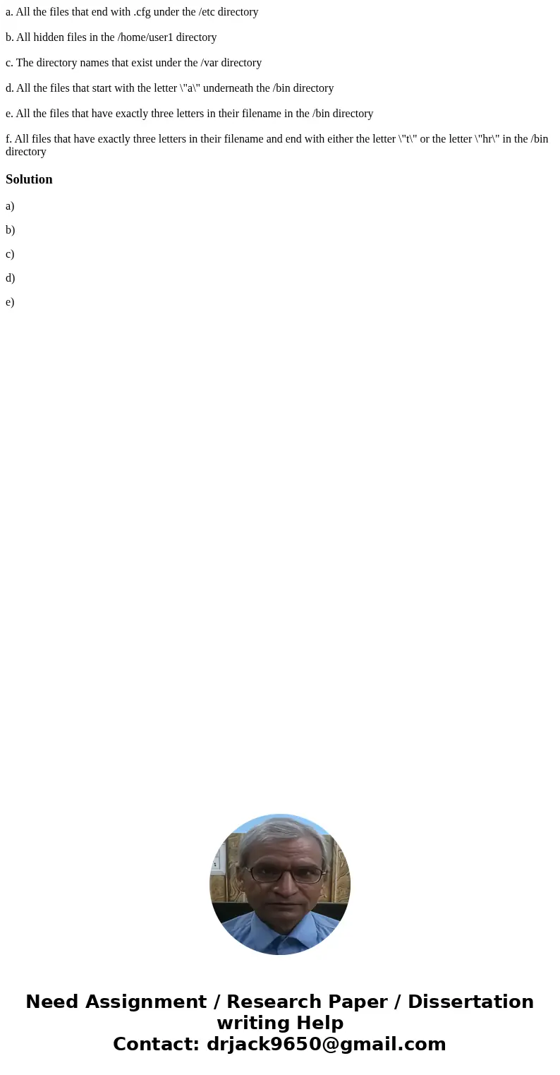 a. All the files that end with .cfg under the /etc directory b. All hidden files in the /home/user1 directory c. The directory names that exist under the /var d a. All the files that end with .cfg under the /etc directory b. All hidden files in the /home/user1 directory c. The directory names that exist under the /var d
