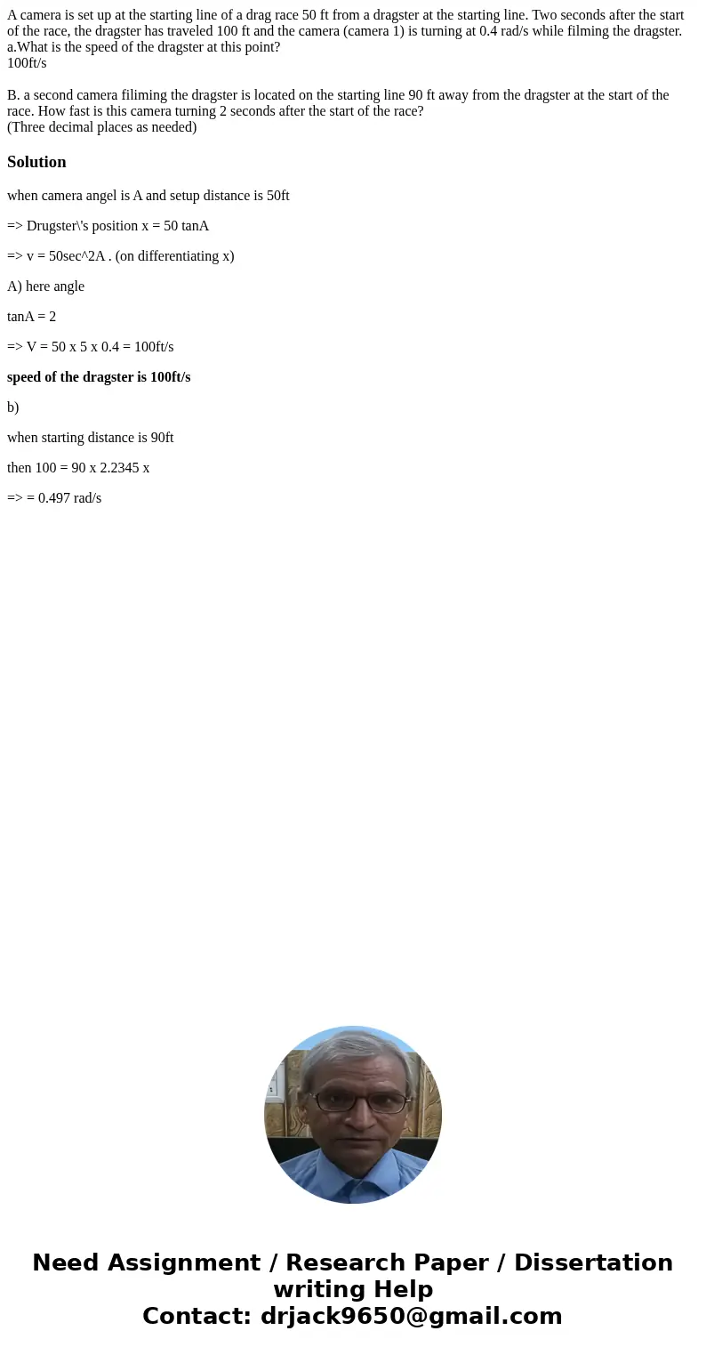 A camera is set up at the starting line of a drag race 50 ft from a dragster at the starting line. Two seconds after the start of the race, the dragster has tra A camera is set up at the starting line of a drag race 50 ft from a dragster at the starting line. Two seconds after the start of the race, the dragster has tra