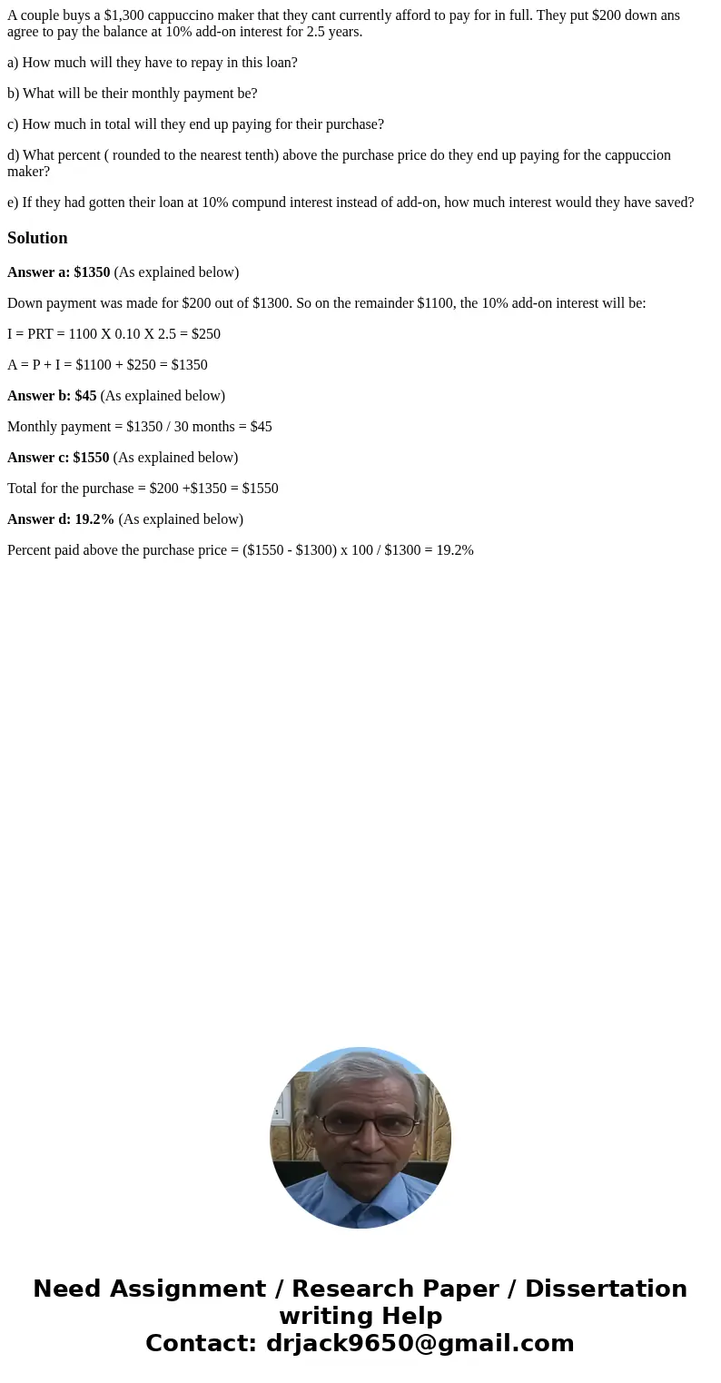 A couple buys a $1,300 cappuccino maker that they cant currently afford to pay for in full. They put $200 down ans agree to pay the balance at 10% add-on intere A couple buys a $1,300 cappuccino maker that they cant currently afford to pay for in full. They put $200 down ans agree to pay the balance at 10% add-on intere
