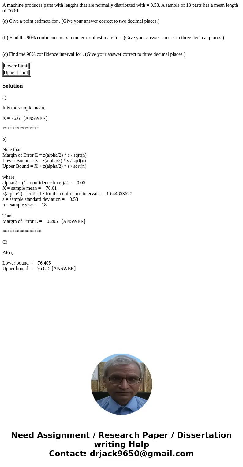 A machine produces parts with lengths that are normally distributed with = 0.53. A sample of 18 parts has a mean length of 76.61. (a) Give a point estimate for  A machine produces parts with lengths that are normally distributed with = 0.53. A sample of 18 parts has a mean length of 76.61. (a) Give a point estimate for