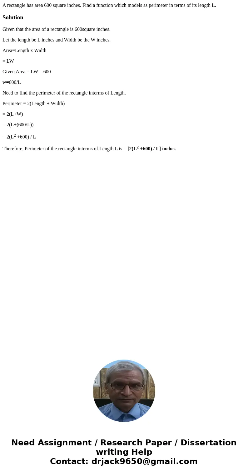 A rectangle has area 600 square inches. Find a function which models as perimeter in terms of its length L. SolutionGiven that the area of a rectangle is 600sq  A rectangle has area 600 square inches. Find a function which models as perimeter in terms of its length L. SolutionGiven that the area of a rectangle is 600sq