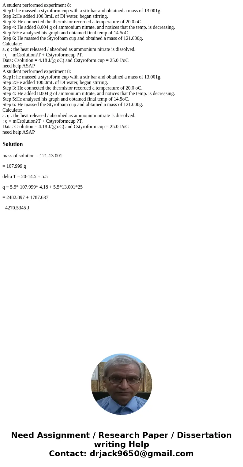 A student performed experiment 8: Step1: he massed a styroform cup with a stir bar and obtained a mass of 13.001g. Step 2:He added 100.0mL of DI water, began st A student performed experiment 8: Step1: he massed a styroform cup with a stir bar and obtained a mass of 13.001g. Step 2:He added 100.0mL of DI water, began st