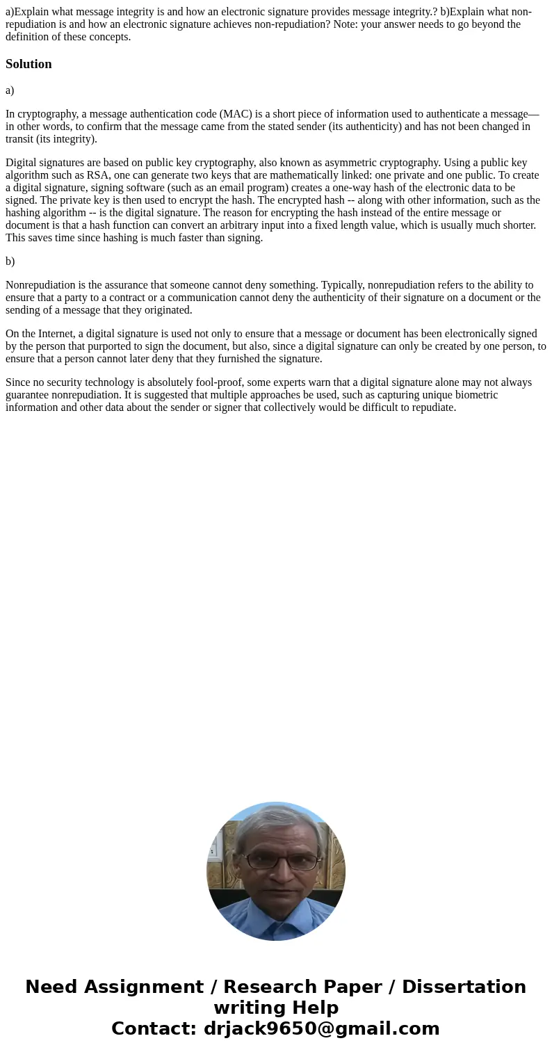 a)Explain what message integrity is and how an electronic signature provides message integrity.? b)Explain what non-repudiation is and how an electronic signatu a)Explain what message integrity is and how an electronic signature provides message integrity.? b)Explain what non-repudiation is and how an electronic signatu