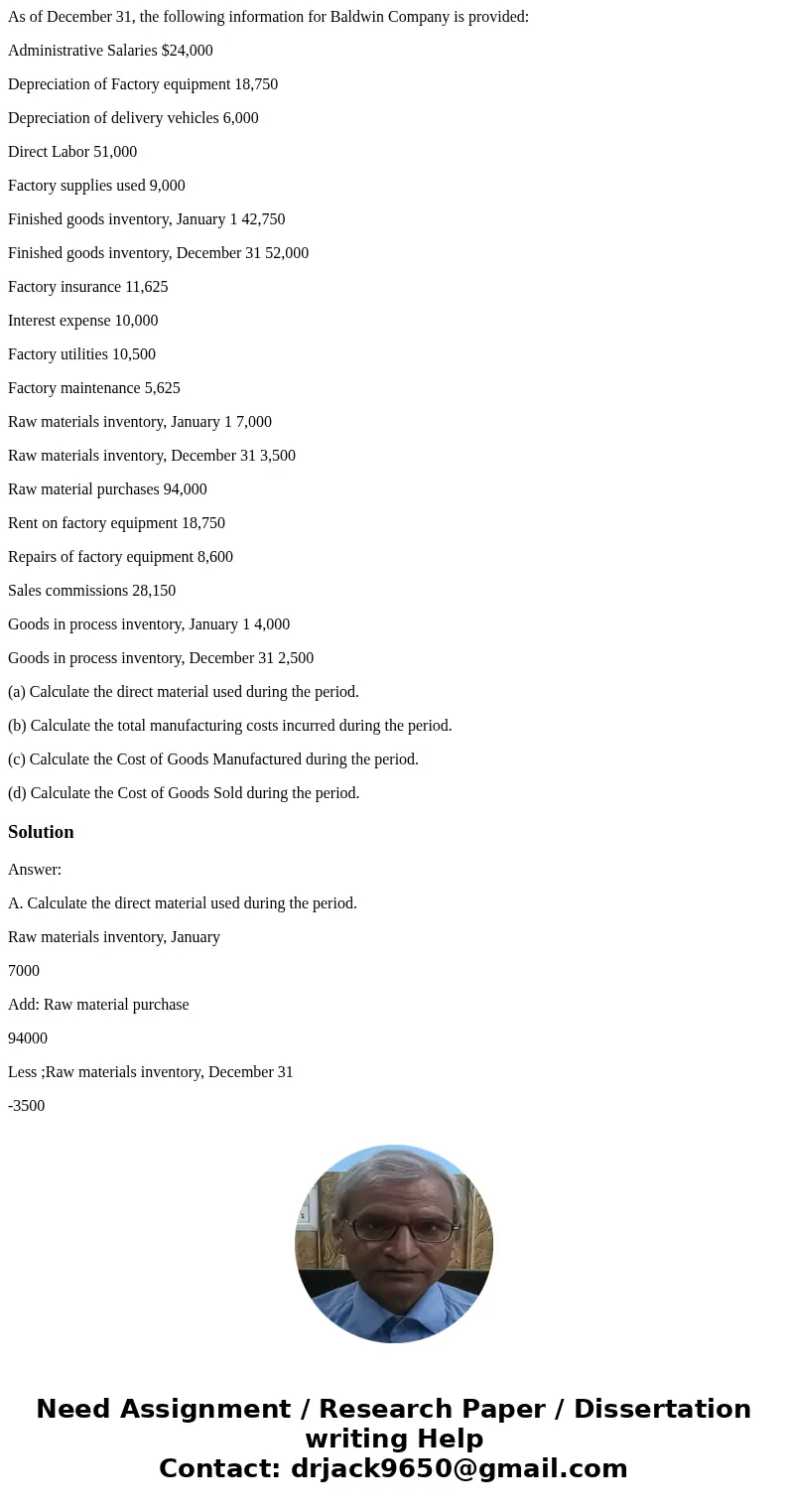As of December 31, the following information for Baldwin Company is provided: Administrative Salaries $24,000 Depreciation of Factory equipment 18,750 Depreciat As of December 31, the following information for Baldwin Company is provided: Administrative Salaries $24,000 Depreciation of Factory equipment 18,750 Depreciat