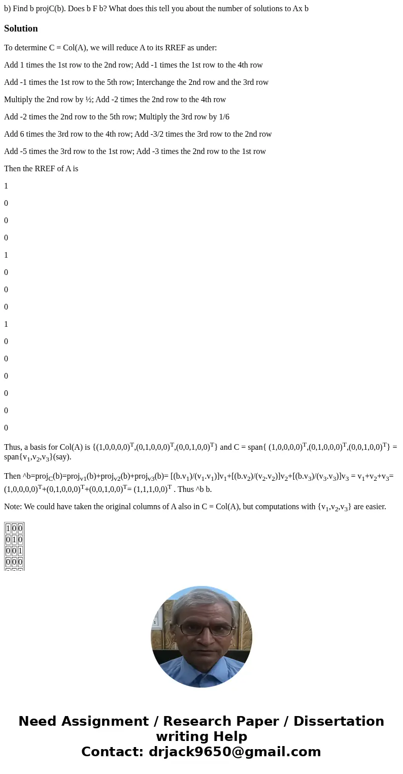 b) Find b projC(b). Does b F b? What does this tell you about the number of solutions to Ax b SolutionTo determine C = Col(A), we will reduce A to its RREF as   b) Find b projC(b). Does b F b? What does this tell you about the number of solutions to Ax b SolutionTo determine C = Col(A), we will reduce A to its RREF as
