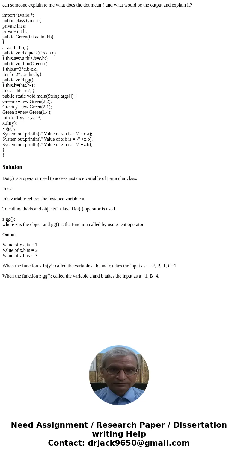 can someone explain to me what does the dot mean ? and what would be the output and explain it? import java.io.*; public class Green { private int a; private in can someone explain to me what does the dot mean ? and what would be the output and explain it? import java.io.*; public class Green { private int a; private in