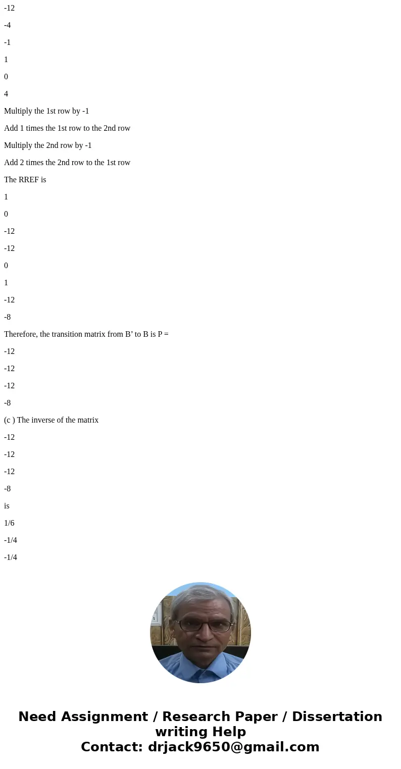  Consider the following. B = {(-1, -1), (2, 1)}, B\'= {(-12, 0), (-4, 4)}, [x]_B = [-1 3] (a) Find the transition matrix from B to B\' p^-1 = (b) Find the trans