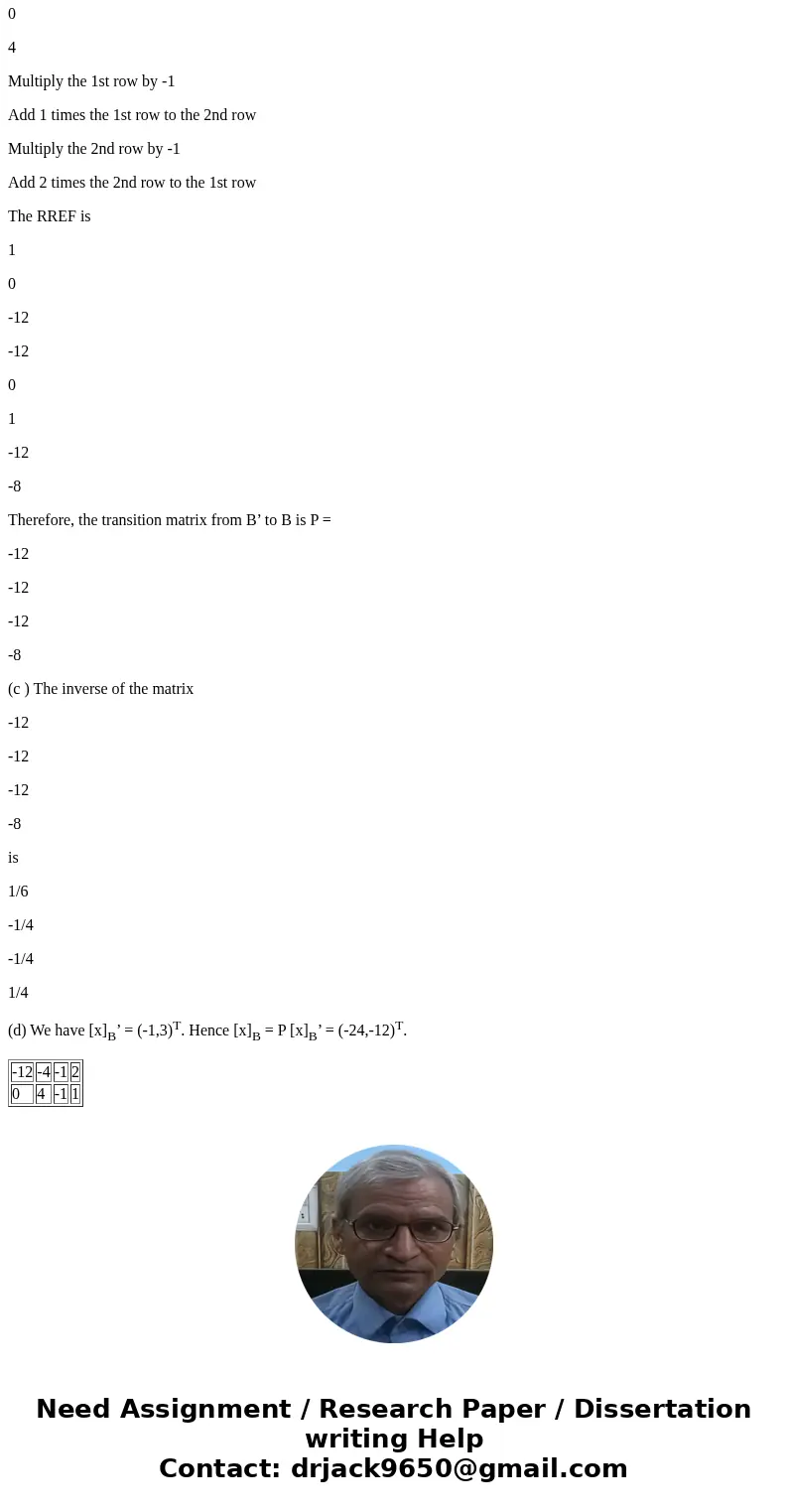  Consider the following. B = {(-1, -1), (2, 1)}, B\'= {(-12, 0), (-4, 4)}, [x]_B = [-1 3] (a) Find the transition matrix from B to B\' p^-1 = (b) Find the trans