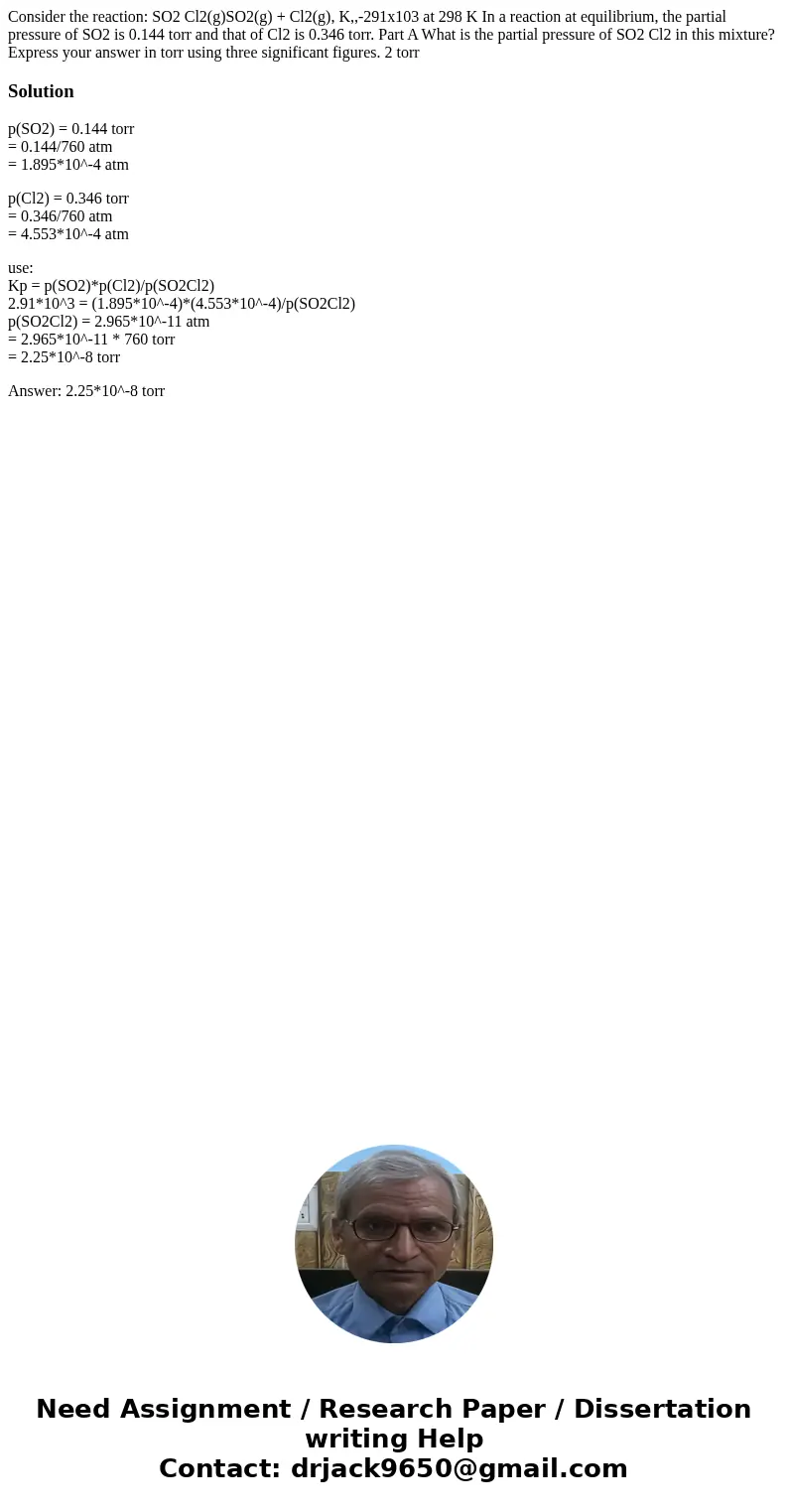 Consider the reaction: SO2 Cl2(g)SO2(g) + Cl2(g), K,,-291x103 at 298 K In a reaction at equilibrium, the partial pressure of SO2 is 0.144 torr and that of Cl2   Consider the reaction: SO2 Cl2(g)SO2(g) + Cl2(g), K,,-291x103 at 298 K In a reaction at equilibrium, the partial pressure of SO2 is 0.144 torr and that of Cl2