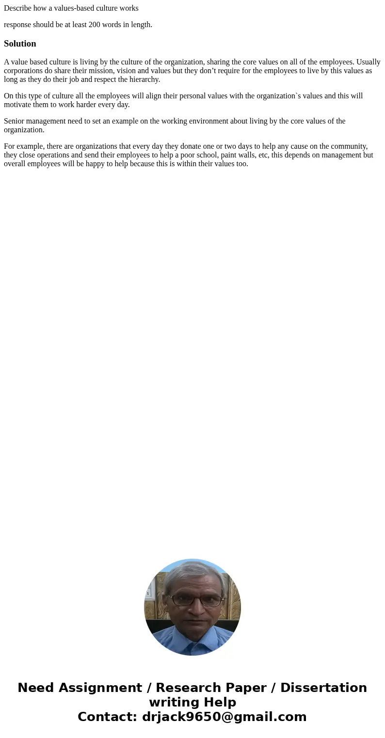 Describe how a values-based culture works response should be at least 200 words in length.SolutionA value based culture is living by the culture of the organiza Describe how a values-based culture works response should be at least 200 words in length.SolutionA value based culture is living by the culture of the organiza