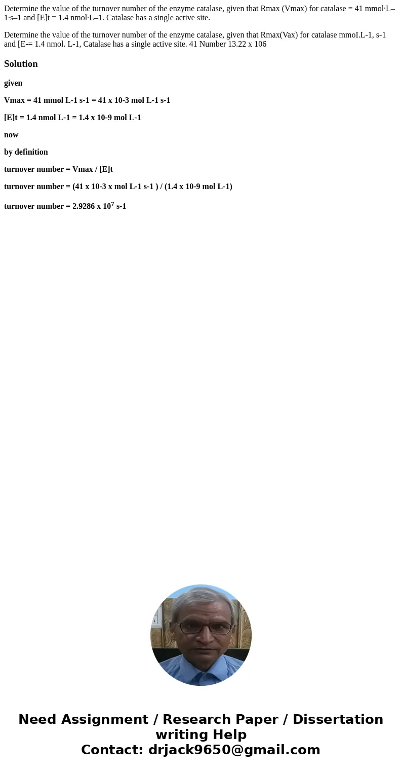 Determine the value of the turnover number of the enzyme catalase, given that Rmax (Vmax) for catalase = 41 mmol·L–1·s–1 and [E]t = 1.4 nmol·L–1. Catalase has a