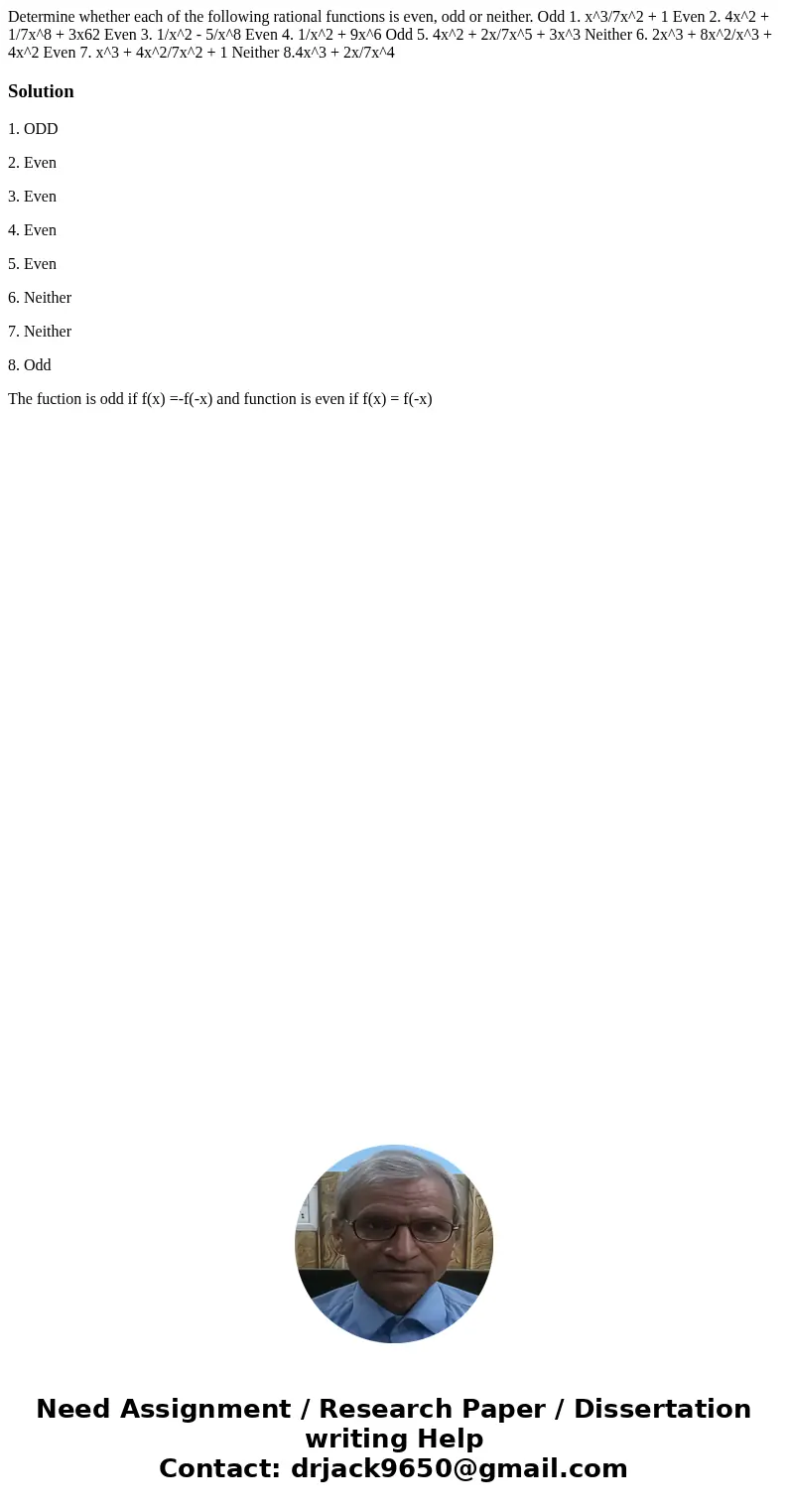 Determine whether each of the following rational functions is even, odd or neither. Odd 1. x^3/7x^2 + 1 Even 2. 4x^2 + 1/7x^8 + 3x62 Even 3. 1/x^2 - 5/x^8 Even  Determine whether each of the following rational functions is even, odd or neither. Odd 1. x^3/7x^2 + 1 Even 2. 4x^2 + 1/7x^8 + 3x62 Even 3. 1/x^2 - 5/x^8 Even