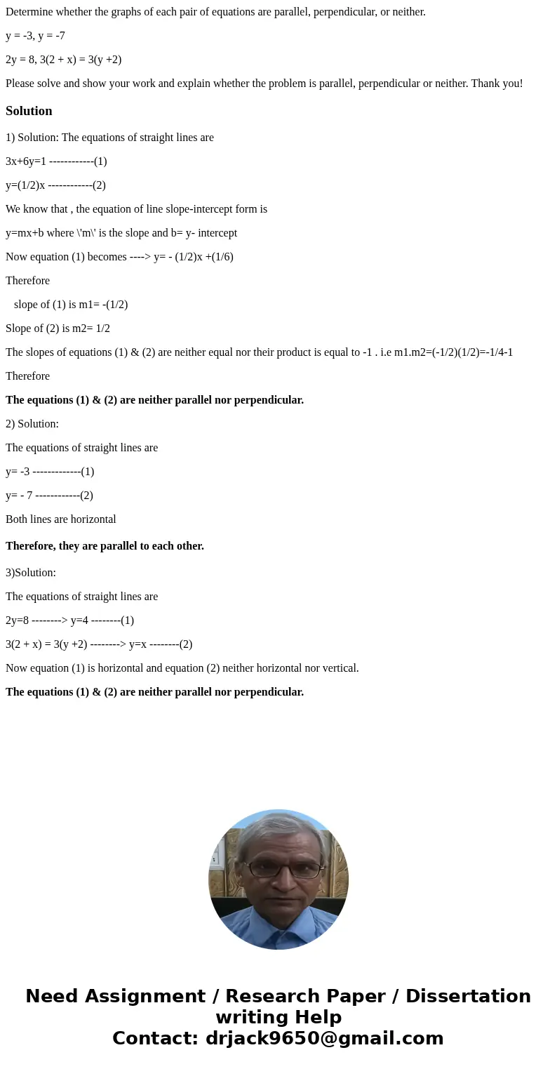 Determine whether the graphs of each pair of equations are parallel, perpendicular, or neither. y = -3, y = -7 2y = 8, 3(2 + x) = 3(y +2) Please solve and show  Determine whether the graphs of each pair of equations are parallel, perpendicular, or neither. y = -3, y = -7 2y = 8, 3(2 + x) = 3(y +2) Please solve and show