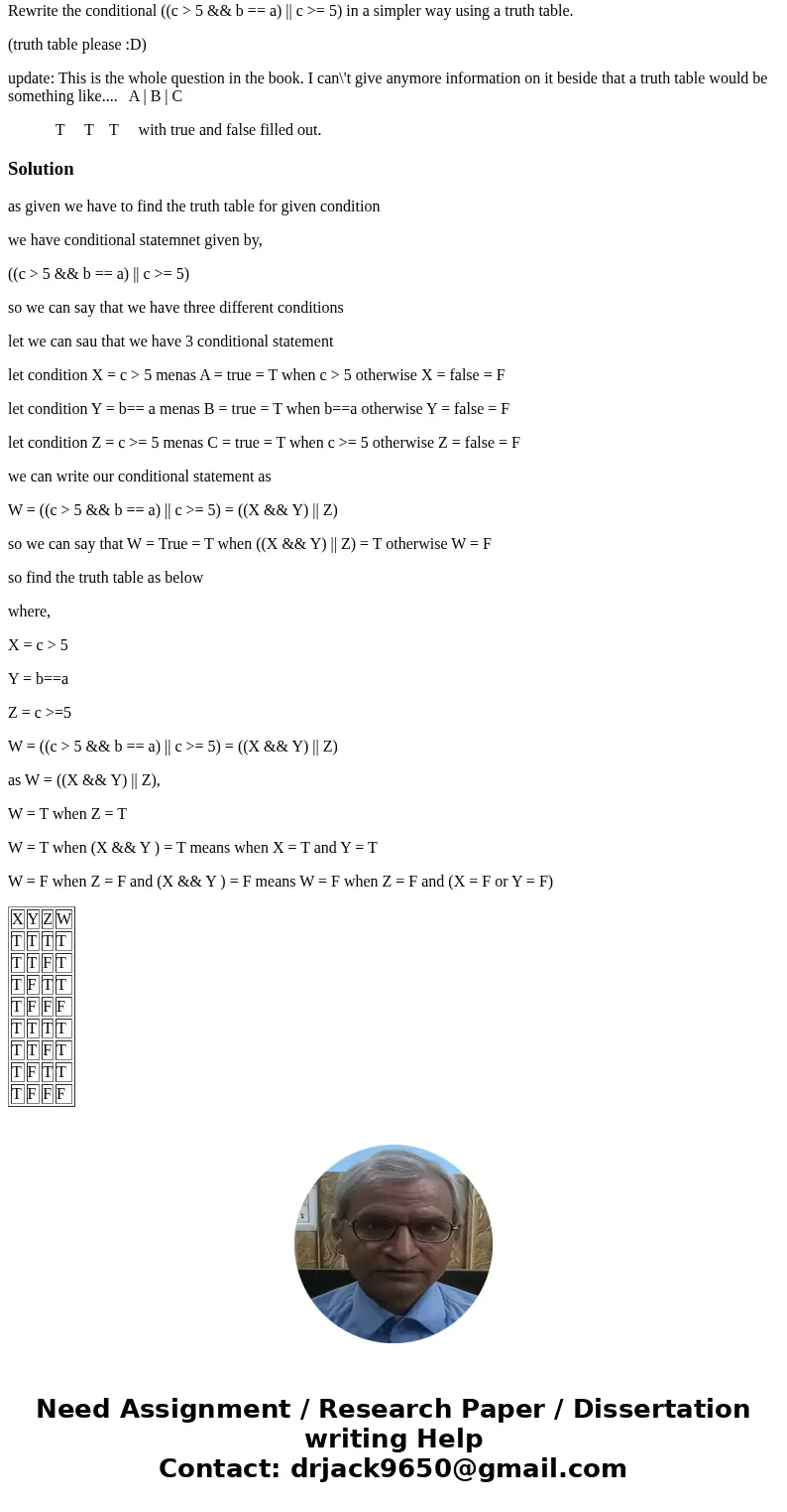 Discrete math question I\'m stuck on. Rewrite the conditional ((c > 5 && b == a) || c >= 5) in a simpler way using a truth table. (truth table ple Discrete math question I\'m stuck on. Rewrite the conditional ((c > 5 && b == a) || c >= 5) in a simpler way using a truth table. (truth table ple