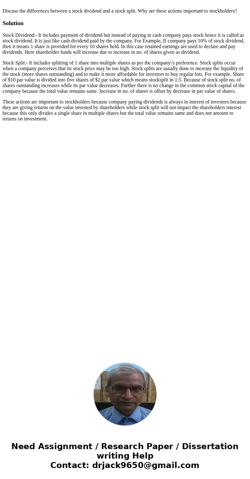Discuss the differences between a stock dividend and a stock split. Why are these actions important to stockholders?SolutionStock Dividend:- It includes paymen  Discuss the differences between a stock dividend and a stock split. Why are these actions important to stockholders?SolutionStock Dividend:- It includes paymen