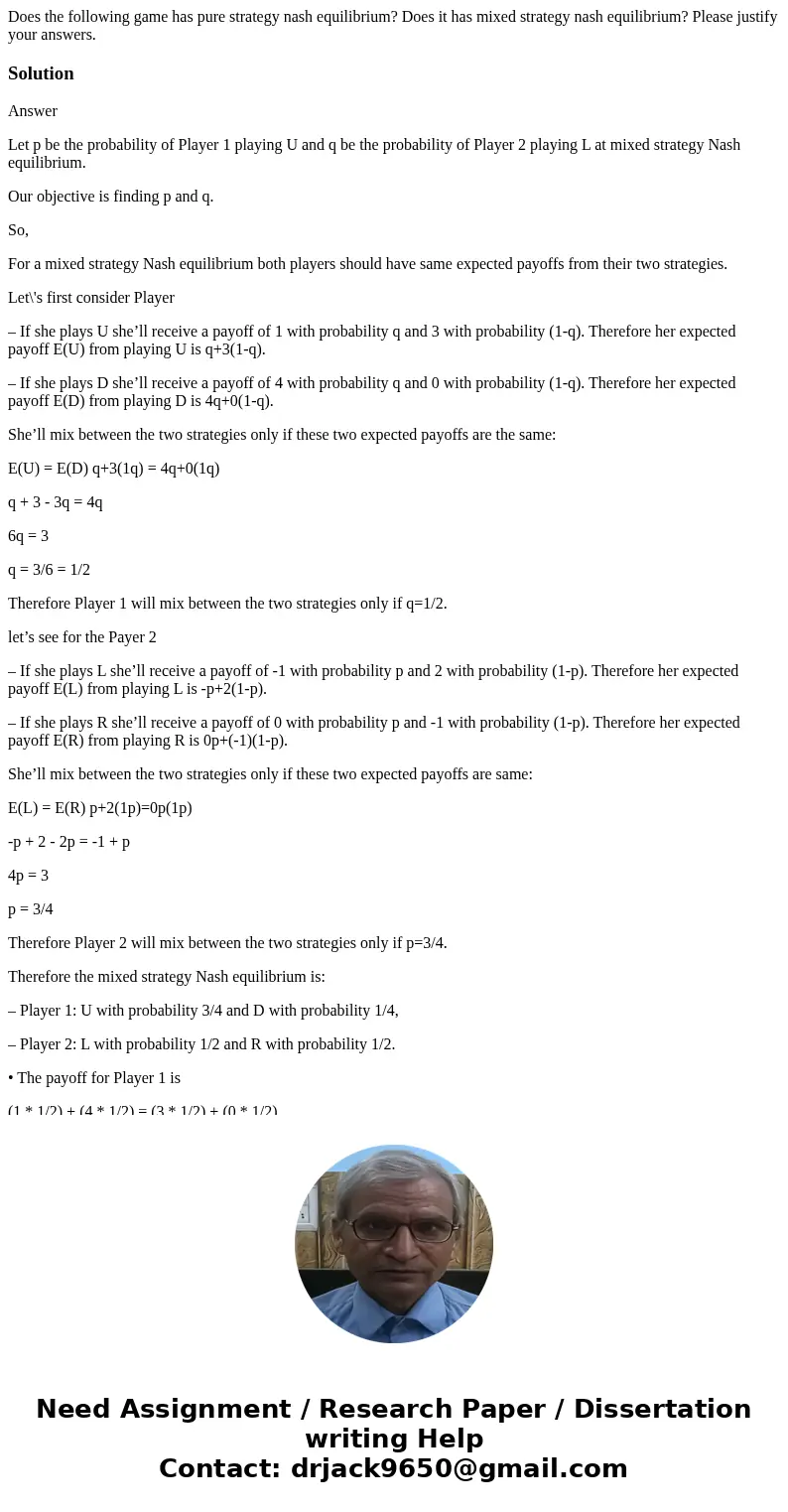 Does the following game has pure strategy nash equilibrium? Does it has mixed strategy nash equilibrium? Please justify your answers. SolutionAnswer Let p be t  Does the following game has pure strategy nash equilibrium? Does it has mixed strategy nash equilibrium? Please justify your answers. SolutionAnswer Let p be t