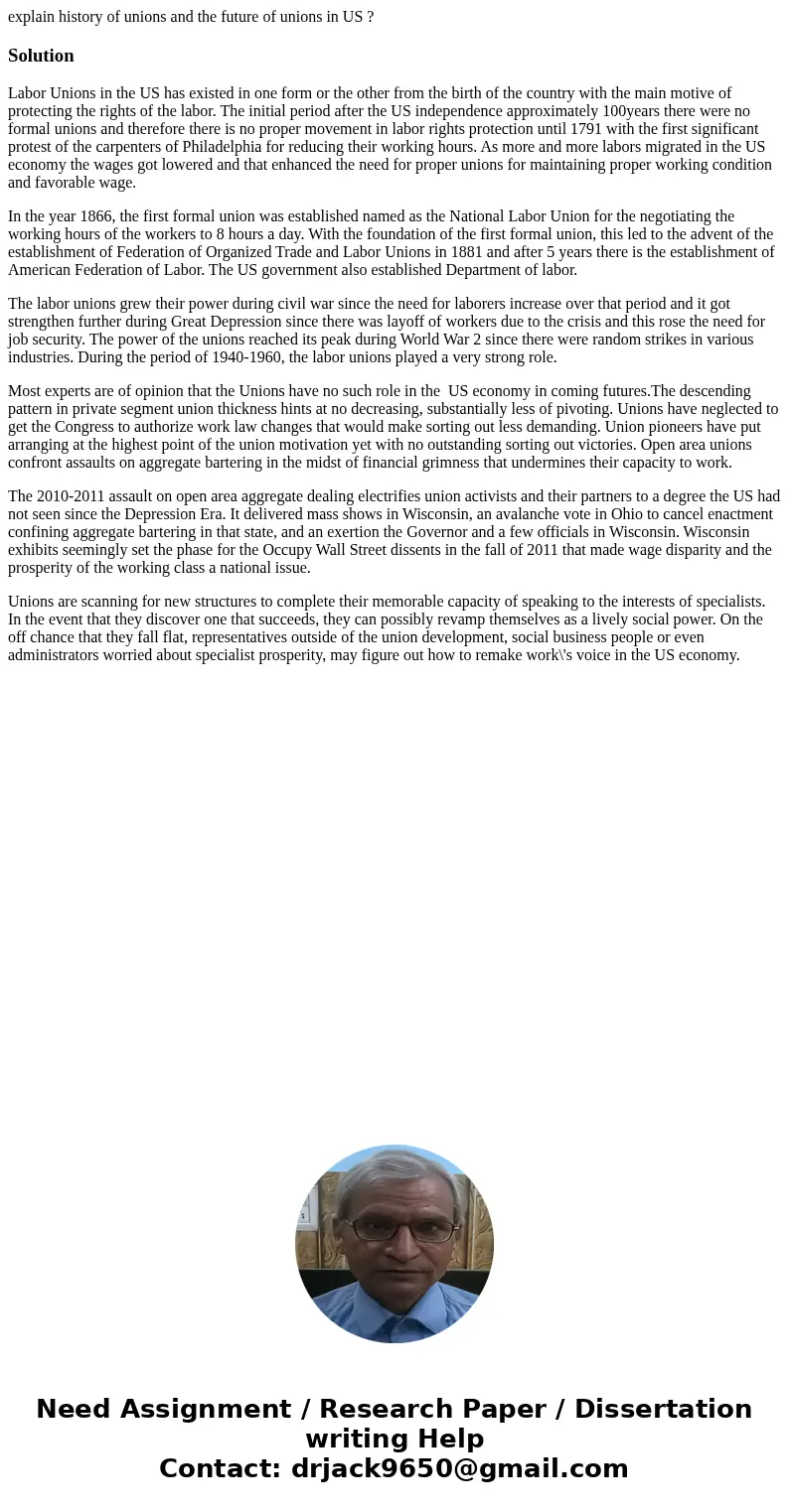 explain history of unions and the future of unions in US ?SolutionLabor Unions in the US has existed in one form or the other from the birth of the country with