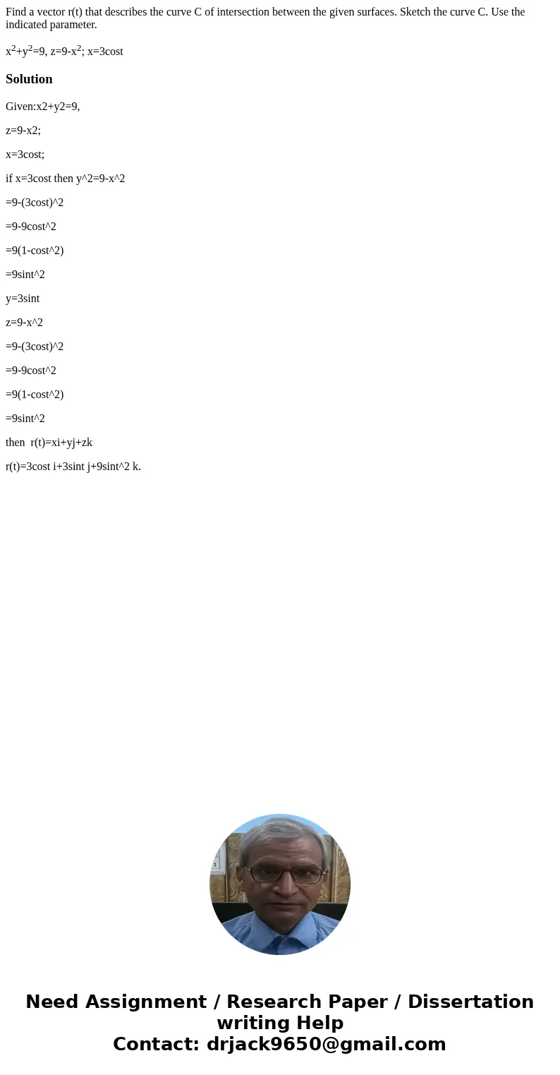 Find a vector r(t) that describes the curve C of intersection between the given surfaces. Sketch the curve C. Use the indicated parameter. x2+y2=9, z=9-x2; x=3c Find a vector r(t) that describes the curve C of intersection between the given surfaces. Sketch the curve C. Use the indicated parameter. x2+y2=9, z=9-x2; x=3c