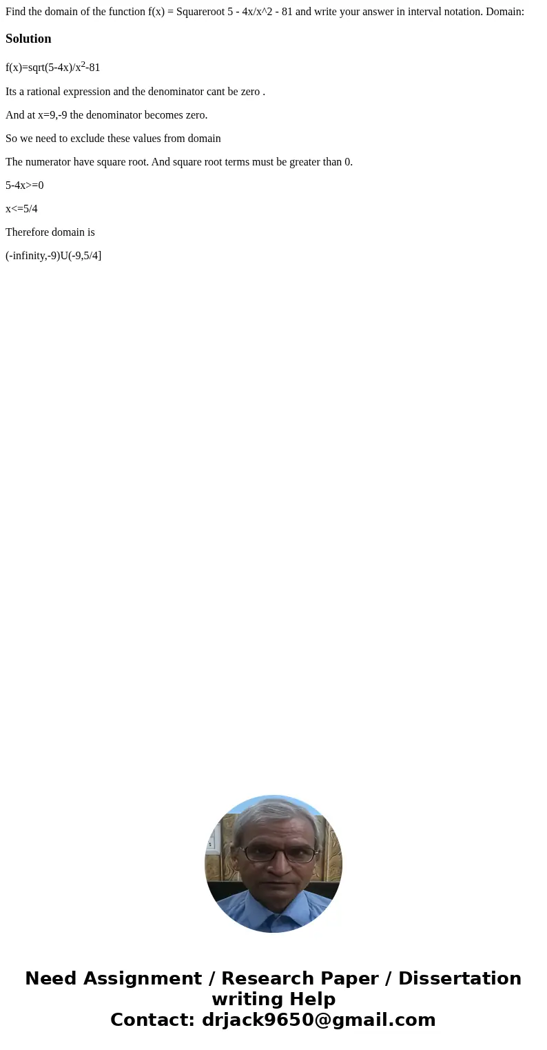 Find the domain of the function f(x) = Squareroot 5 - 4x/x^2 - 81 and write your answer in interval notation. Domain: Solutionf(x)=sqrt(5-4x)/x2-81 Its a ratio  Find the domain of the function f(x) = Squareroot 5 - 4x/x^2 - 81 and write your answer in interval notation. Domain: Solutionf(x)=sqrt(5-4x)/x2-81 Its a ratio