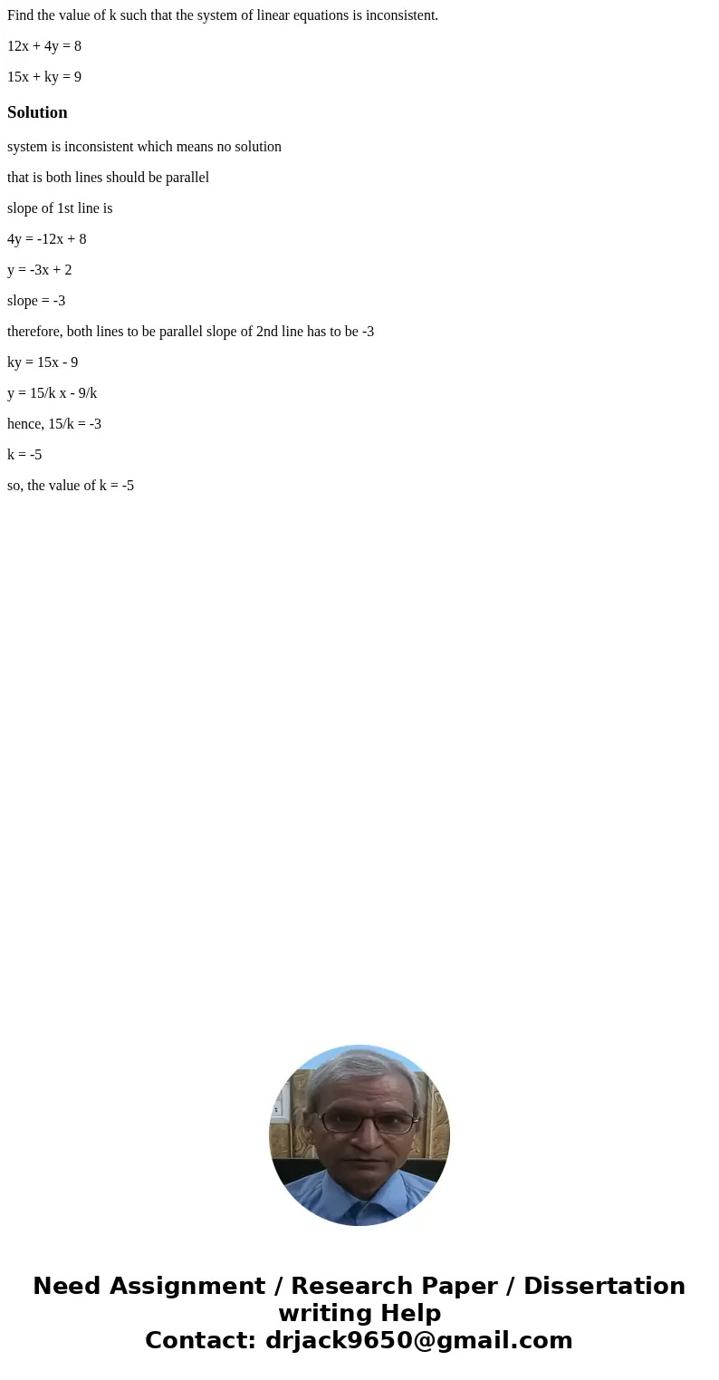 Find the value of k such that the system of linear equations is inconsistent. 12x + 4y = 8 15x + ky = 9Solutionsystem is inconsistent which means no solution th