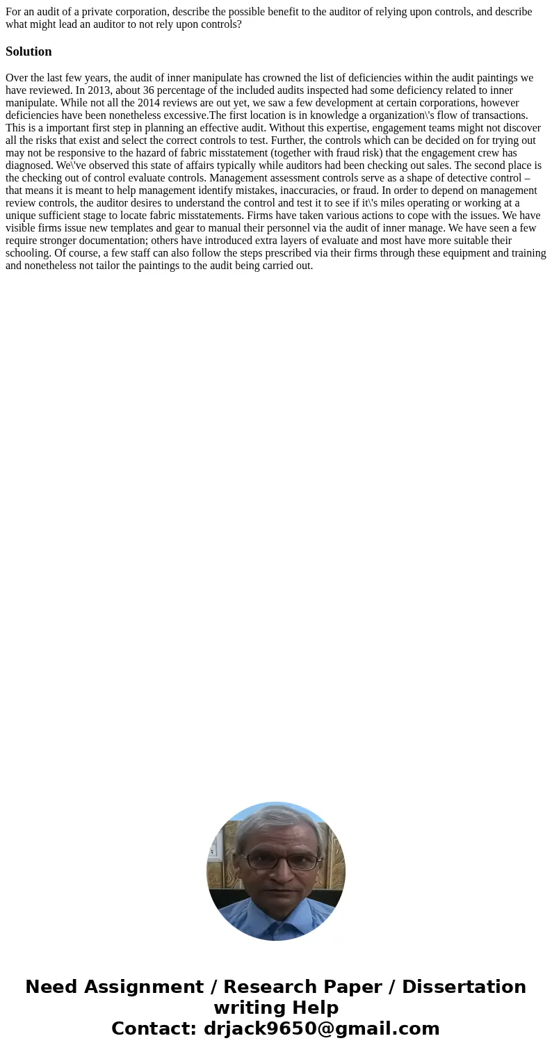 For an audit of a private corporation, describe the possible benefit to the auditor of relying upon controls, and describe what might lead an auditor to not rel For an audit of a private corporation, describe the possible benefit to the auditor of relying upon controls, and describe what might lead an auditor to not rel
