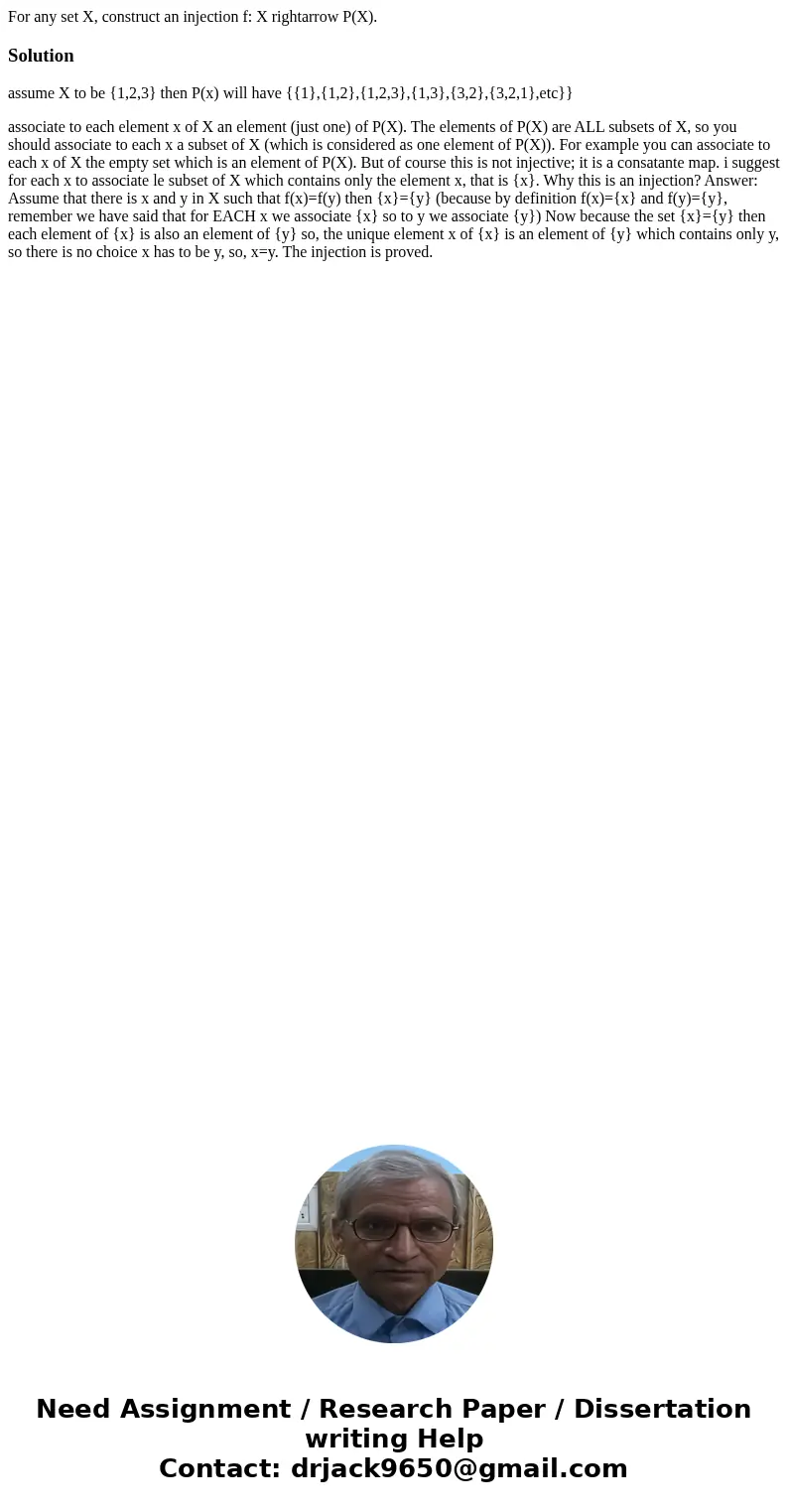 For any set X, construct an injection f: X rightarrow P(X).Solutionassume X to be {1,2,3} then P(x) will have {{1},{1,2},{1,2,3},{1,3},{3,2},{3,2,1},etc}} asso  For any set X, construct an injection f: X rightarrow P(X).Solutionassume X to be {1,2,3} then P(x) will have {{1},{1,2},{1,2,3},{1,3},{3,2},{3,2,1},etc}} asso