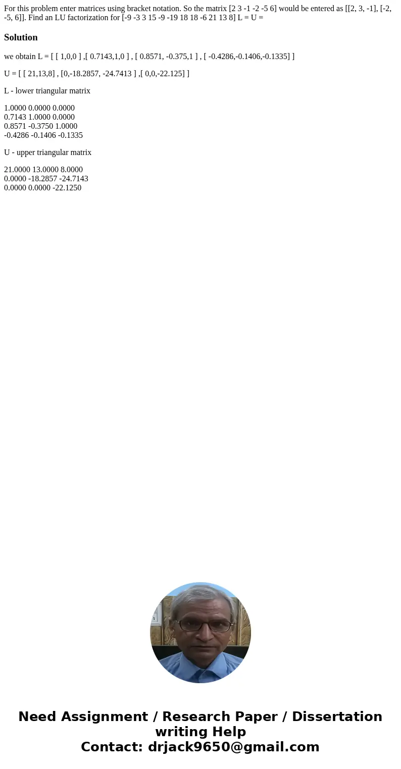  For this problem enter matrices using bracket notation. So the matrix [2 3 -1 -2 -5 6] would be entered as [[2, 3, -1], [-2, -5, 6]]. Find an LU factorization 