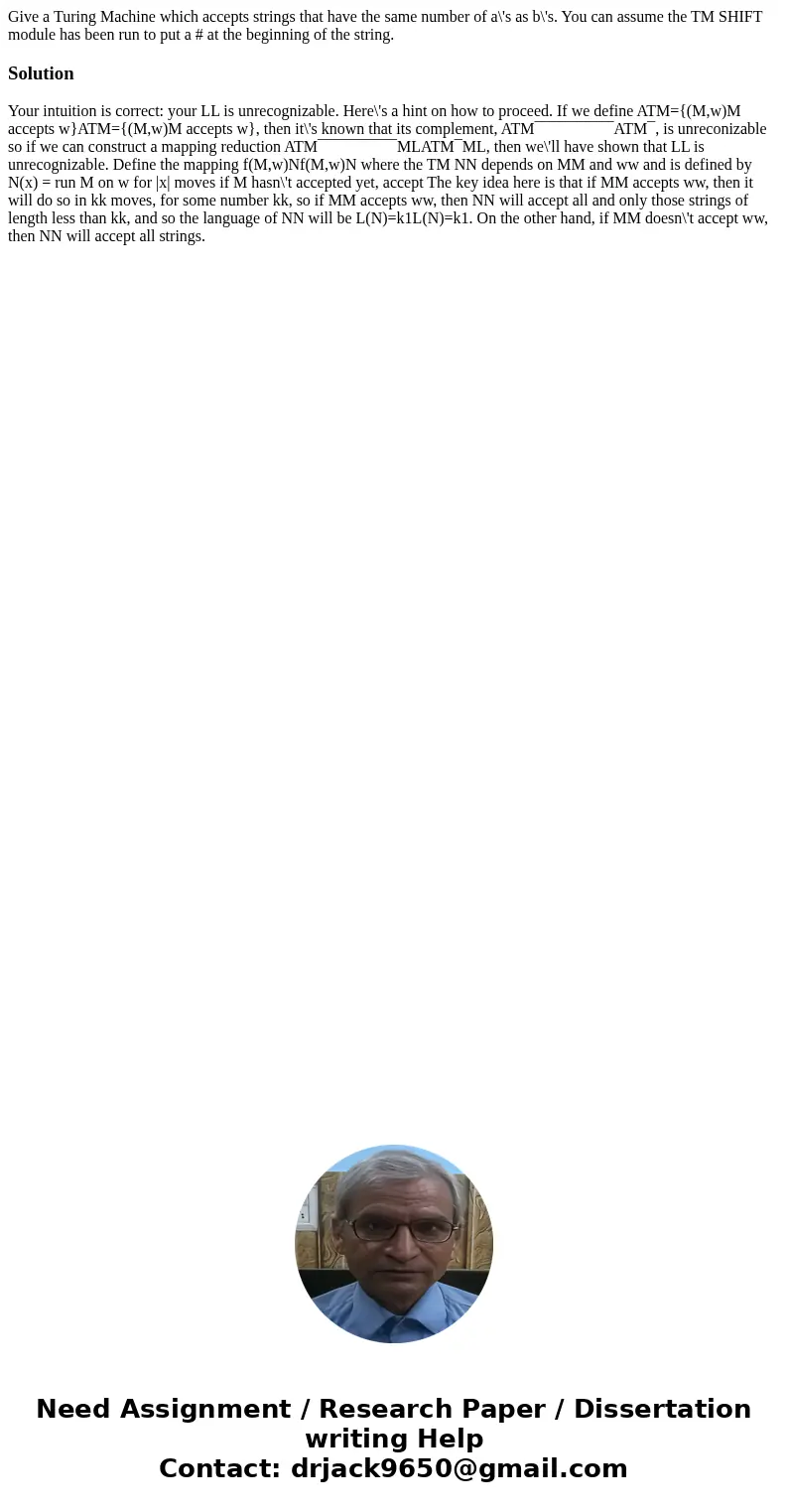 Give a Turing Machine which accepts strings that have the same number of a\'s as b\'s. You can assume the TM SHIFT module has been run to put a # at the beginn  Give a Turing Machine which accepts strings that have the same number of a\'s as b\'s. You can assume the TM SHIFT module has been run to put a # at the beginn