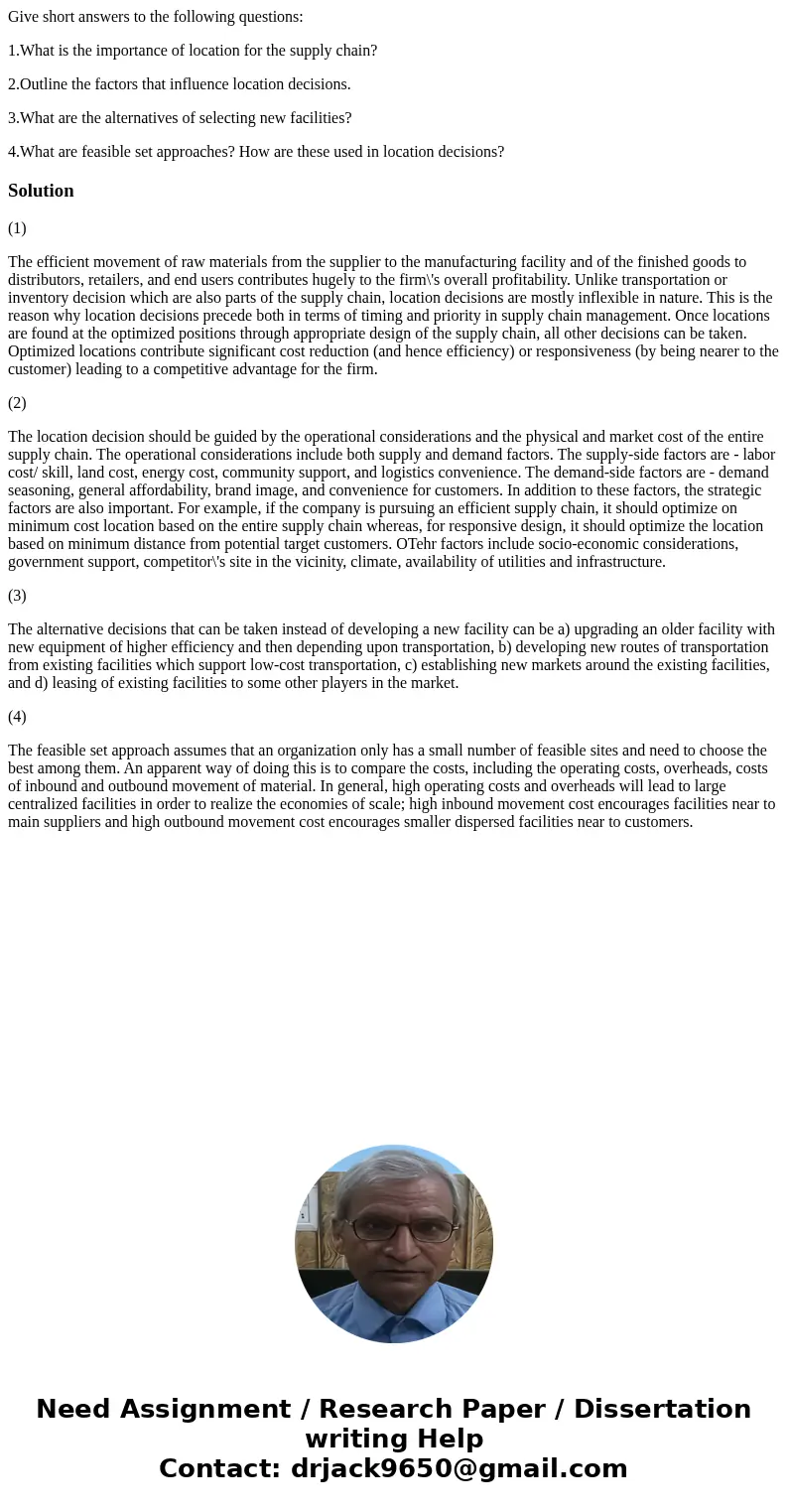 Give short answers to the following questions: 1.What is the importance of location for the supply chain? 2.Outline the factors that influence location decision Give short answers to the following questions: 1.What is the importance of location for the supply chain? 2.Outline the factors that influence location decision