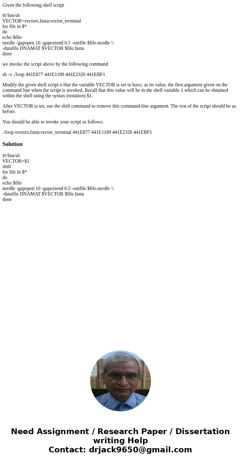 Given the following shell script #!/bin/sh VECTOR=vectors.fasta:vector_terminal for file in $* do echo $file needle -gapopen 10 -gapextend 0.5 -outfile $file.ne Given the following shell script #!/bin/sh VECTOR=vectors.fasta:vector_terminal for file in $* do echo $file needle -gapopen 10 -gapextend 0.5 -outfile $file.ne
