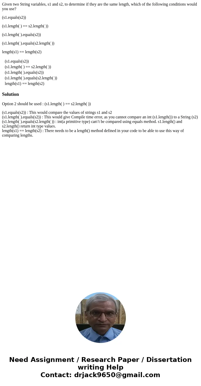 Given two String variables, s1 and s2, to determine if they are the same length, which of the following conditions would you use? (s1.equals(s2)) (s1.length( )  Given two String variables, s1 and s2, to determine if they are the same length, which of the following conditions would you use? (s1.equals(s2)) (s1.length( )