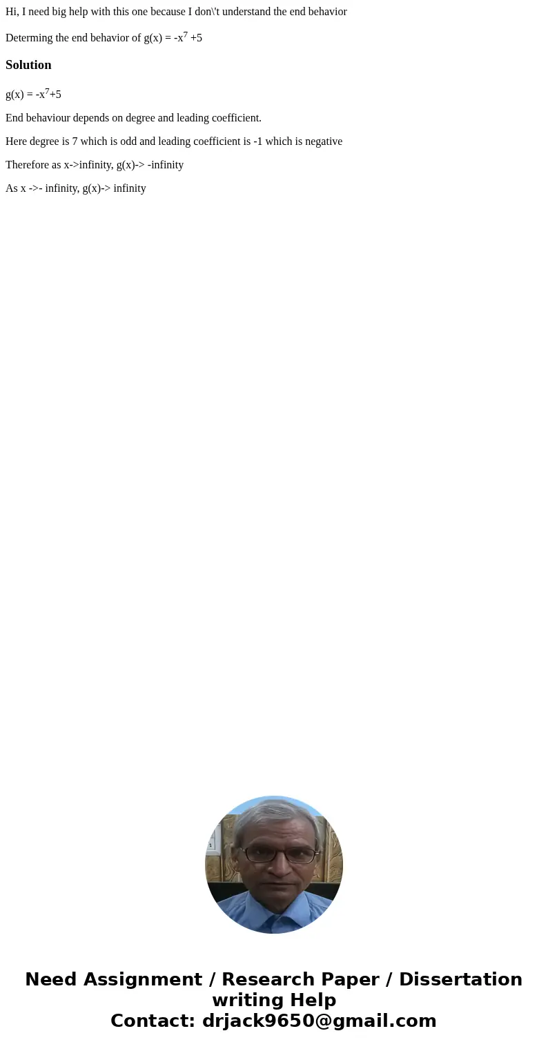 Hi, I need big help with this one because I don\'t understand the end behavior Determing the end behavior of g(x) = -x7 +5Solutiong(x) = -x7+5 End behaviour dep