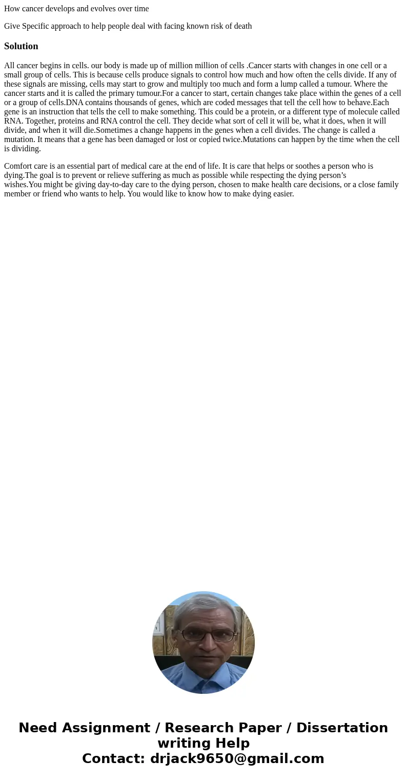 How cancer develops and evolves over time Give Specific approach to help people deal with facing known risk of deathSolutionAll cancer begins in cells. our body How cancer develops and evolves over time Give Specific approach to help people deal with facing known risk of deathSolutionAll cancer begins in cells. our body