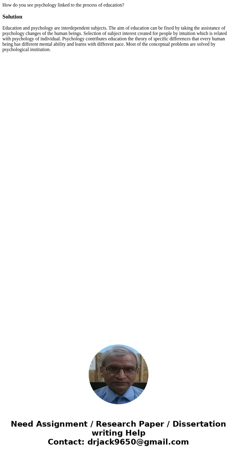 How do you see psychology linked to the process of education?SolutionEducation and psychology are interdependent subjects. The aim of education can be fixed by  How do you see psychology linked to the process of education?SolutionEducation and psychology are interdependent subjects. The aim of education can be fixed by