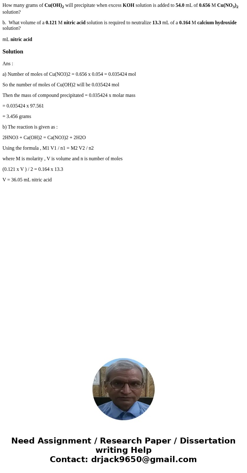 How many grams of Cu(OH)2 will precipitate when excess KOH solution is added to 54.0 mL of 0.656 M Cu(NO3)2 solution? b. What volume of a 0.121 M nitric acid so How many grams of Cu(OH)2 will precipitate when excess KOH solution is added to 54.0 mL of 0.656 M Cu(NO3)2 solution? b. What volume of a 0.121 M nitric acid so