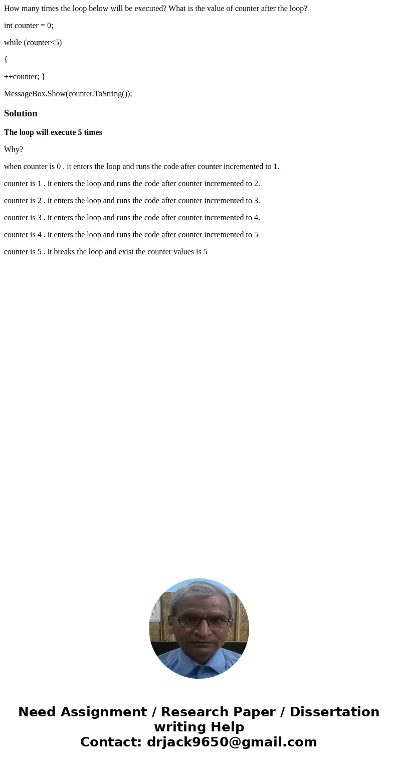 How many times the loop below will be executed? What is the value of counter after the loop? int counter = 0; while (counter<5) { ++counter; } MessageBox.Sho How many times the loop below will be executed? What is the value of counter after the loop? int counter = 0; while (counter<5) { ++counter; } MessageBox.Sho