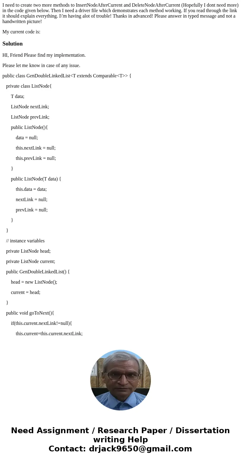 I need to create two more methods to InsertNodeAfterCurrent and DeleteNodeAfterCurrent (Hopefully I dont need more) in the code given below. Then I need a drive I need to create two more methods to InsertNodeAfterCurrent and DeleteNodeAfterCurrent (Hopefully I dont need more) in the code given below. Then I need a drive