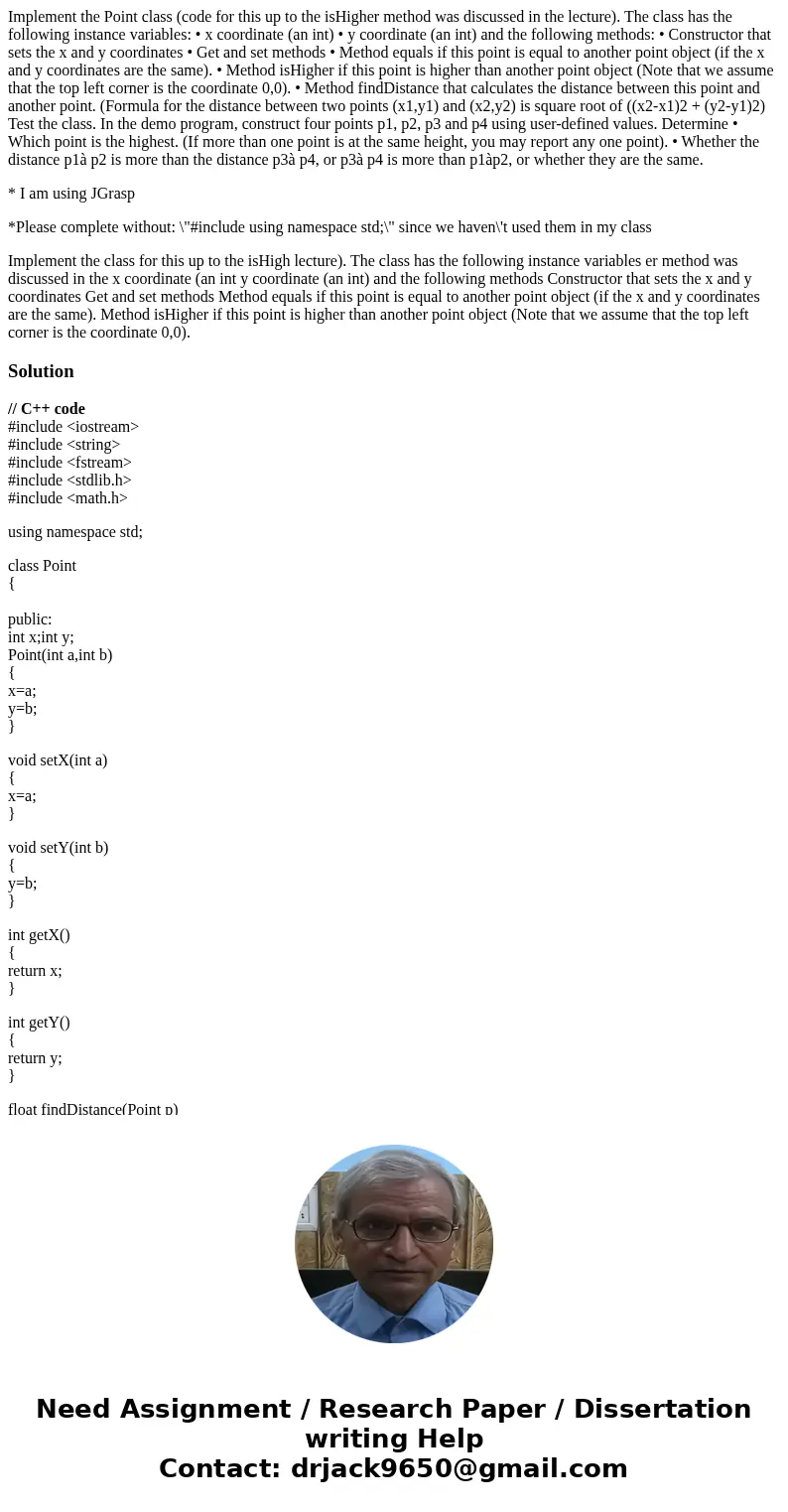 Implement the Point class (code for this up to the isHigher method was discussed in the lecture). The class has the following instance variables: • x coordinate Implement the Point class (code for this up to the isHigher method was discussed in the lecture). The class has the following instance variables: • x coordinate