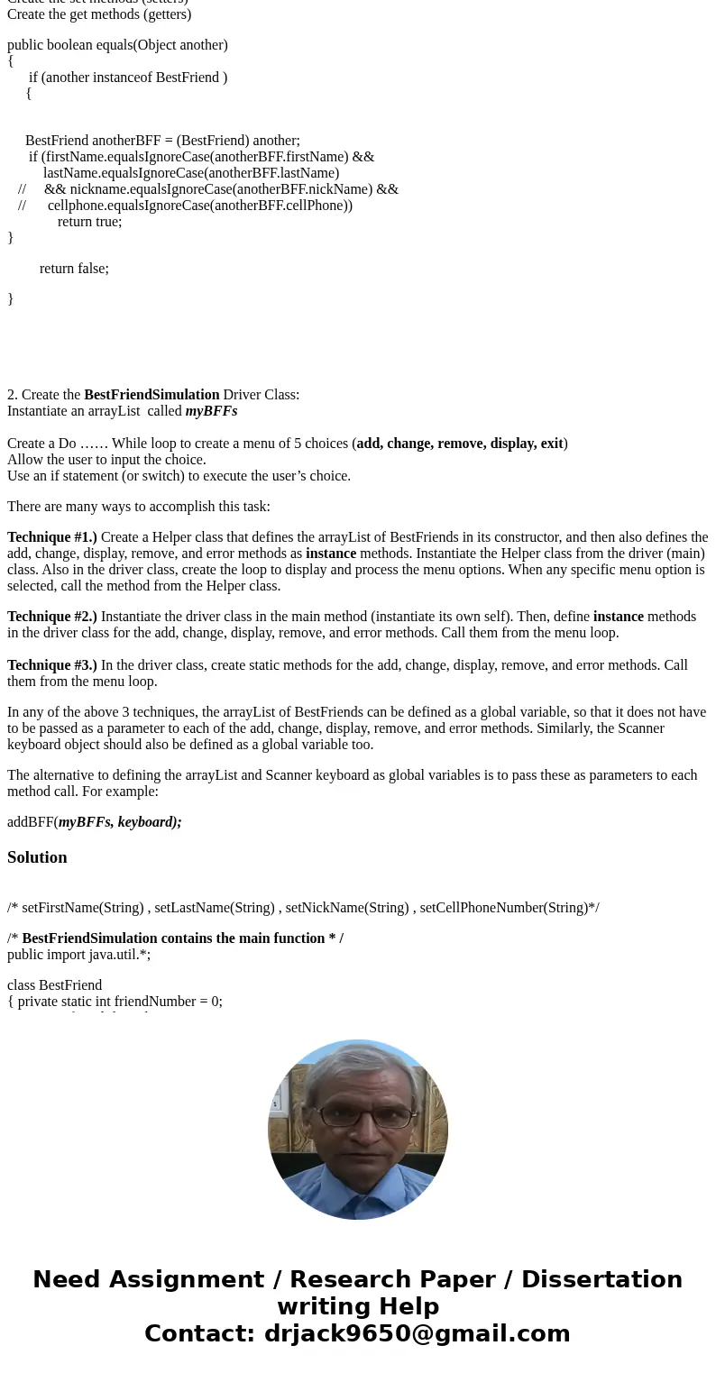 In a BestFriendSimulation driver class, define and initialize a reference variable called myBestFriends referencing an ArrayList ofBestFriend objects. Then, cre In a BestFriendSimulation driver class, define and initialize a reference variable called myBestFriends referencing an ArrayList ofBestFriend objects. Then, cre