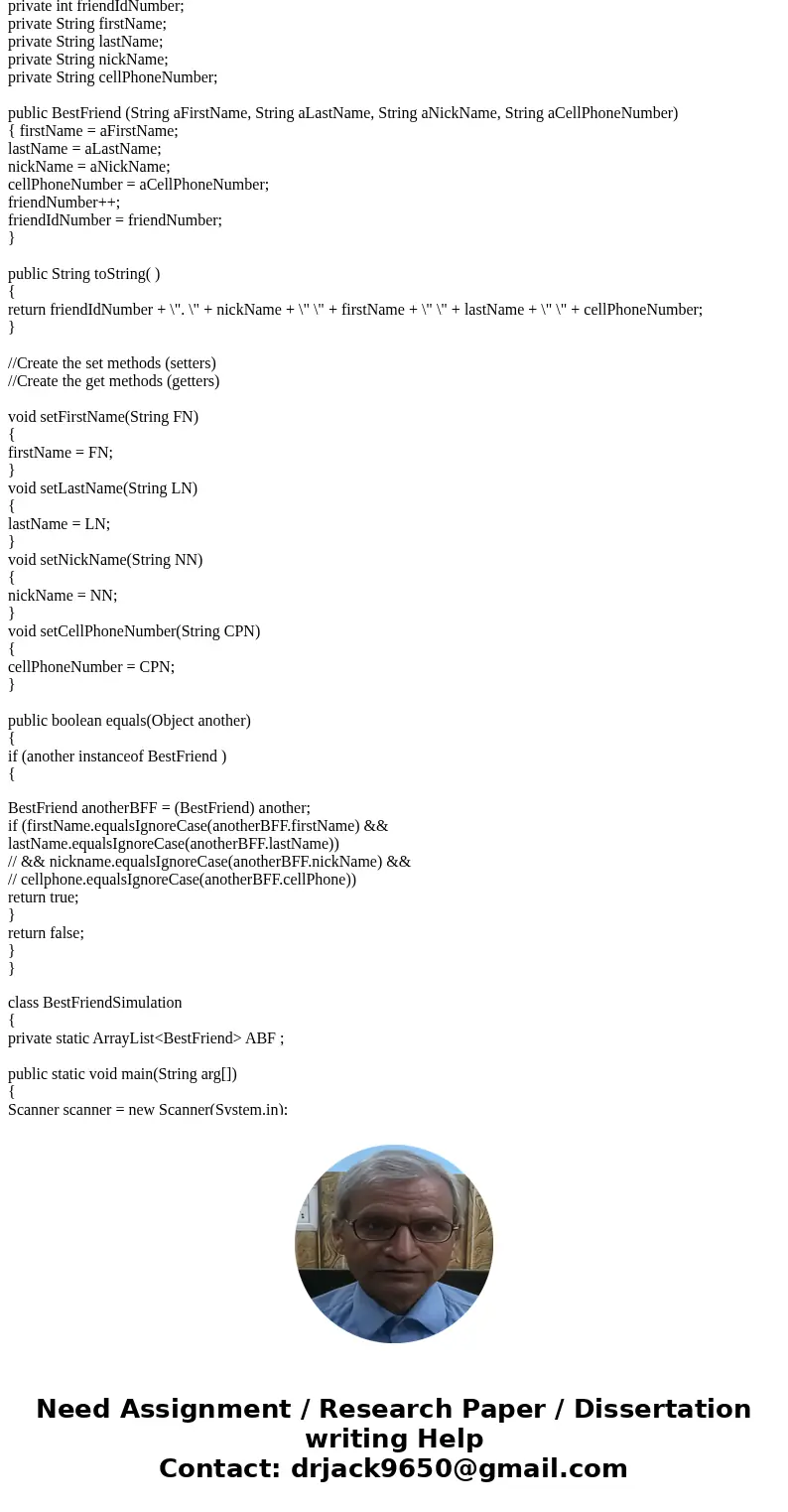 In a BestFriendSimulation driver class, define and initialize a reference variable called myBestFriends referencing an ArrayList ofBestFriend objects. Then, cre In a BestFriendSimulation driver class, define and initialize a reference variable called myBestFriends referencing an ArrayList ofBestFriend objects. Then, cre