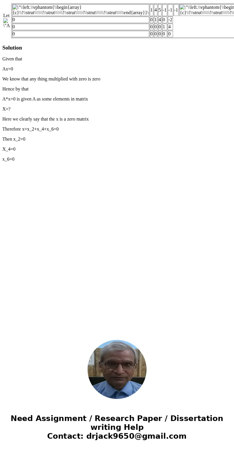  Let 1 4 5 -1 -1 -1 0 0 1 4 0 -2 0 0 0 0 1 4 0 0 0 0 0 0 . SolutionGiven that Ax=0 We know that any thing multiplied with zero is zero Hence by that A*x=0 is gi
