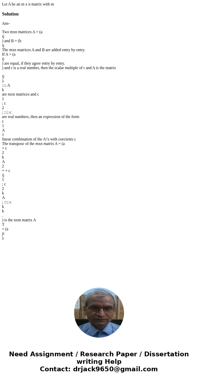 Let A be an m x n matrix with m SolutionAns- Two mxn matrices A = (a ij ) and B = (b ij The mxn matrices A and B are added entry by entry. If A = (a ij ) are e  Let A be an m x n matrix with m SolutionAns- Two mxn matrices A = (a ij ) and B = (b ij The mxn matrices A and B are added entry by entry. If A = (a ij ) are e