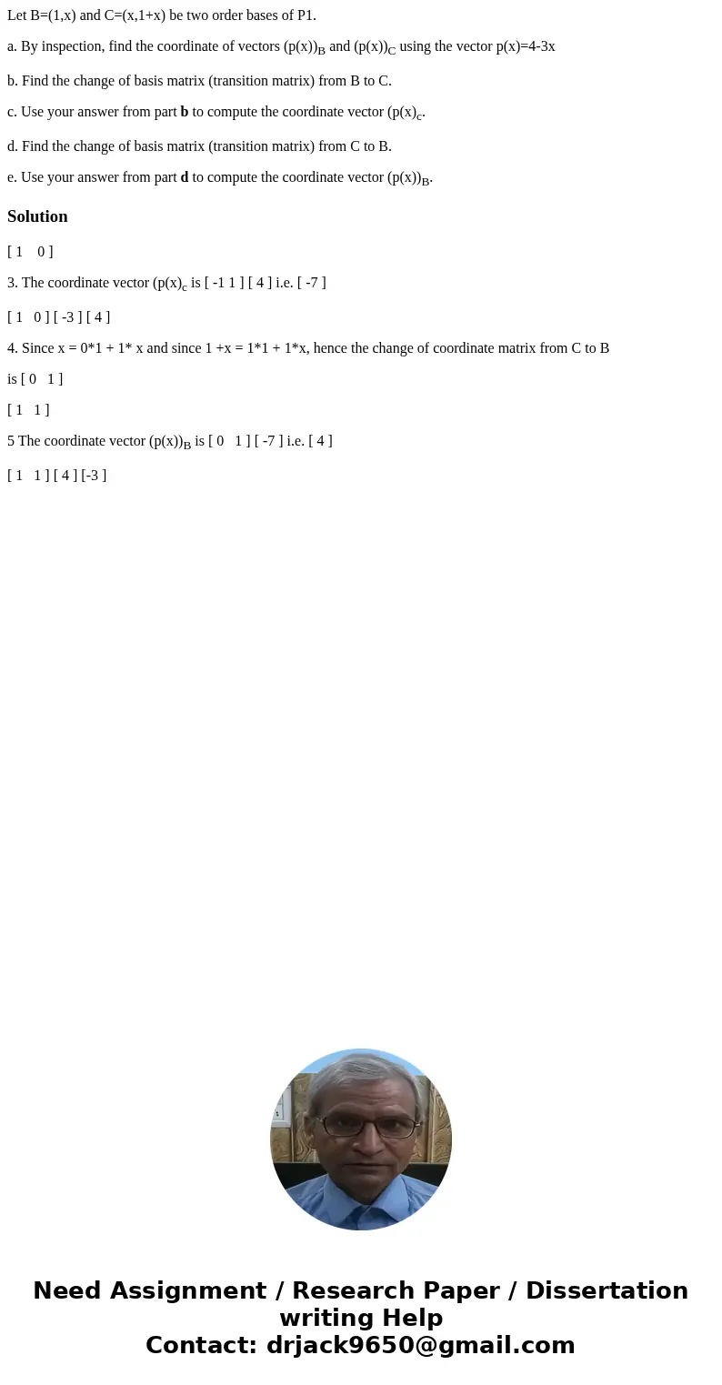 Let B=(1,x) and C=(x,1+x) be two order bases of P1. a. By inspection, find the coordinate of vectors (p(x))B and (p(x))C using the vector p(x)=4-3x b. Find the  Let B=(1,x) and C=(x,1+x) be two order bases of P1. a. By inspection, find the coordinate of vectors (p(x))B and (p(x))C using the vector p(x)=4-3x b. Find the