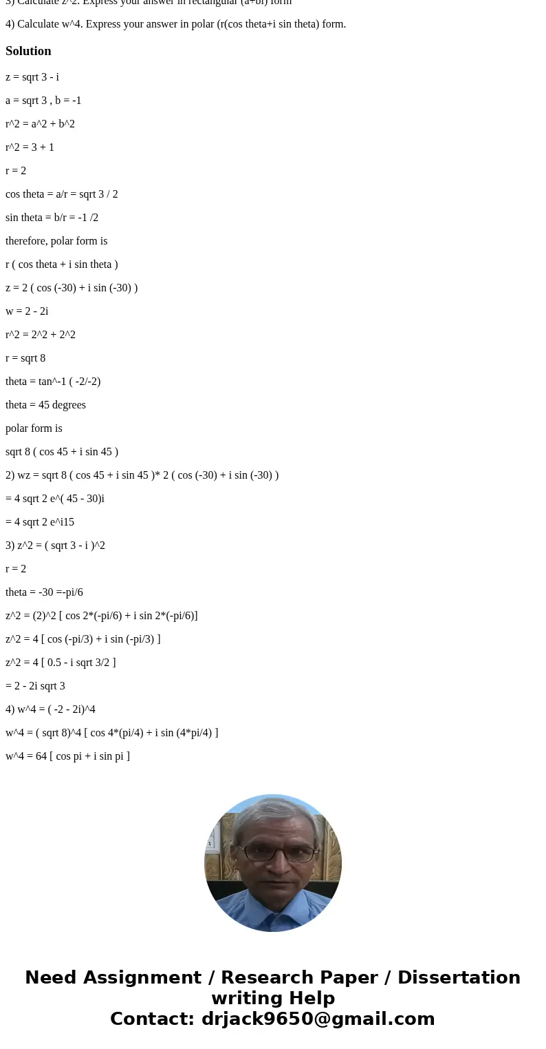 Let z=sqrt3-i w=-2-2i 1) Convert z and w to polar form 2) Calculate wz using De Moivre\'s theorem 3) Calculate z^2. Express your answer in rectangular (a+bi) fo Let z=sqrt3-i w=-2-2i 1) Convert z and w to polar form 2) Calculate wz using De Moivre\'s theorem 3) Calculate z^2. Express your answer in rectangular (a+bi) fo