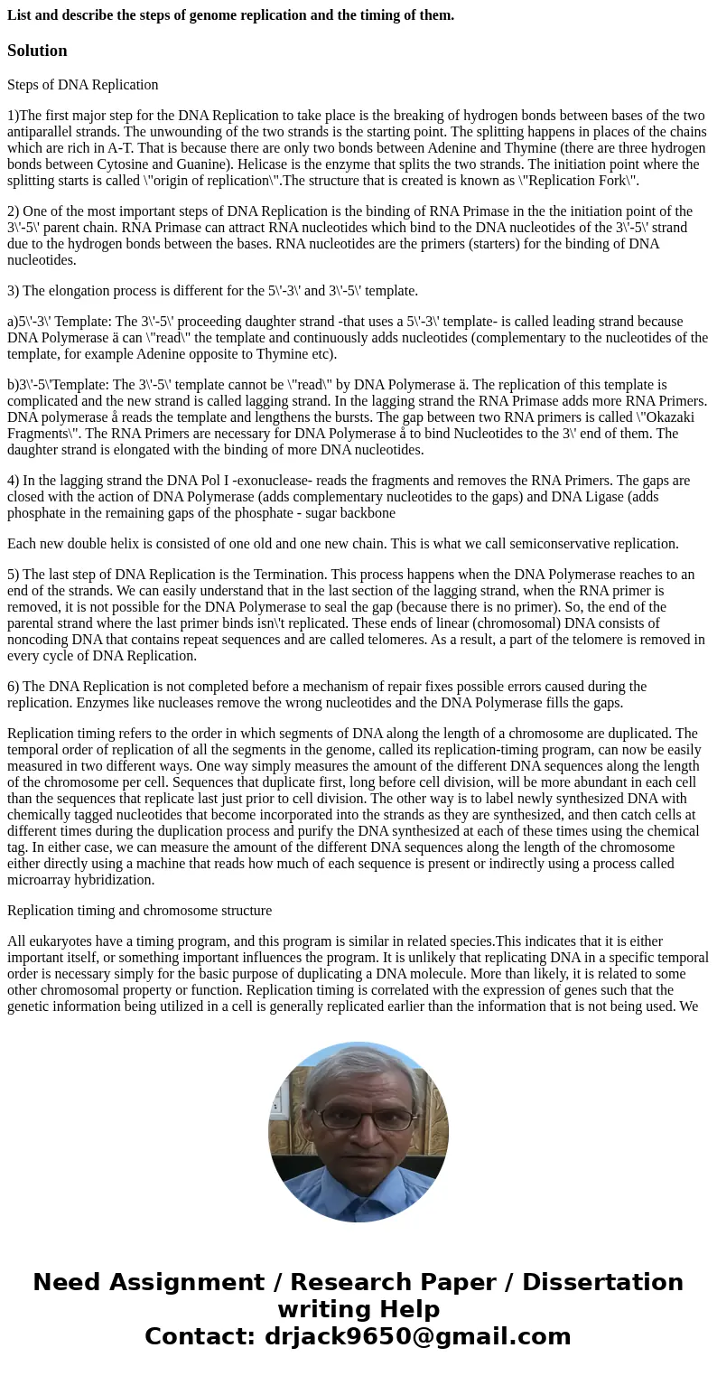 List and describe the steps of genome replication and the timing of them.SolutionSteps of DNA Replication 1)The first major step for the DNA Replication to take List and describe the steps of genome replication and the timing of them.SolutionSteps of DNA Replication 1)The first major step for the DNA Replication to take
