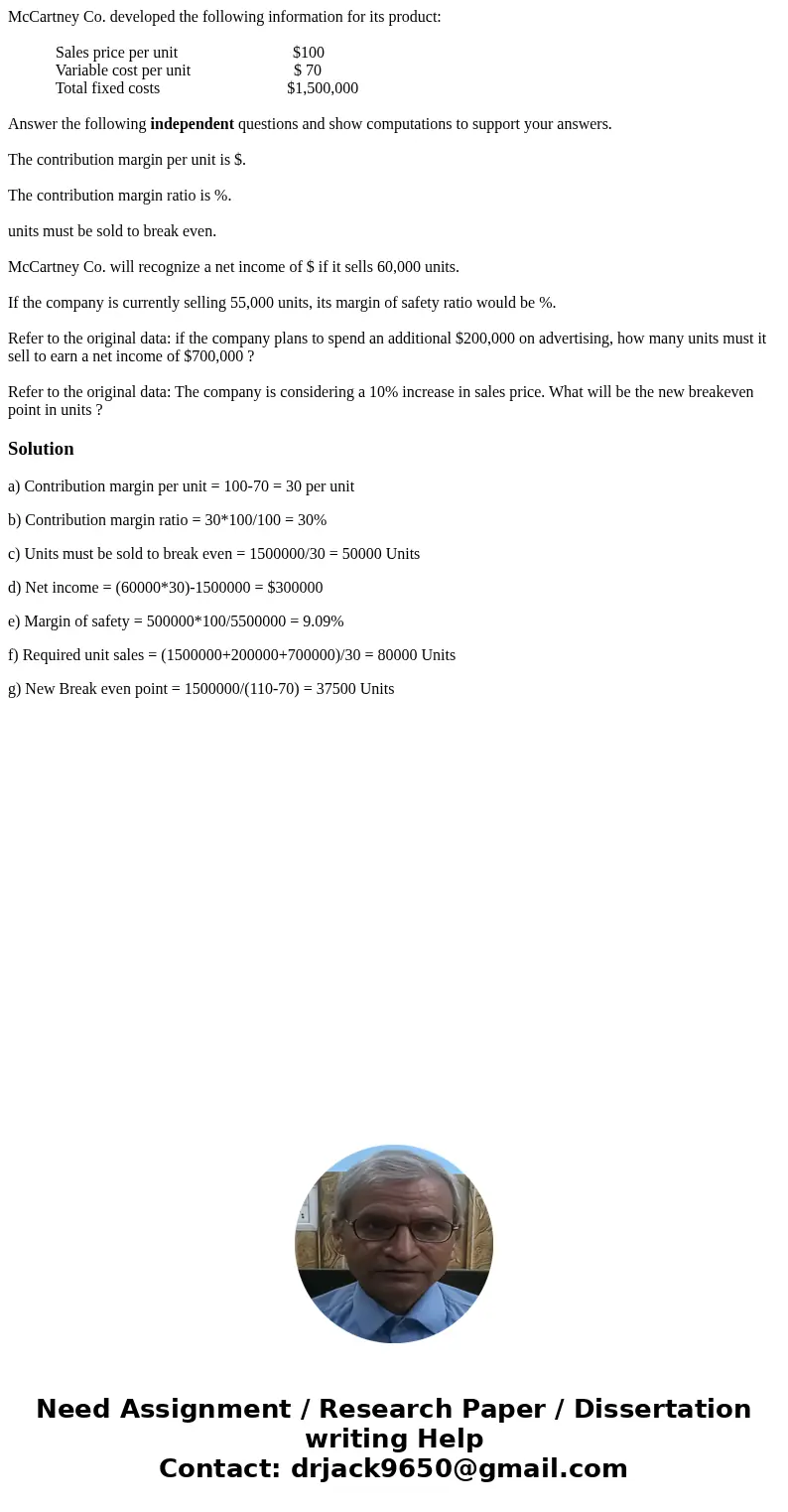 McCartney Co. developed the following information for its product: Sales price per unit $100 Variable cost per unit $ 70 Total fixed costs $1,500,000 Answer the McCartney Co. developed the following information for its product: Sales price per unit $100 Variable cost per unit $ 70 Total fixed costs $1,500,000 Answer the